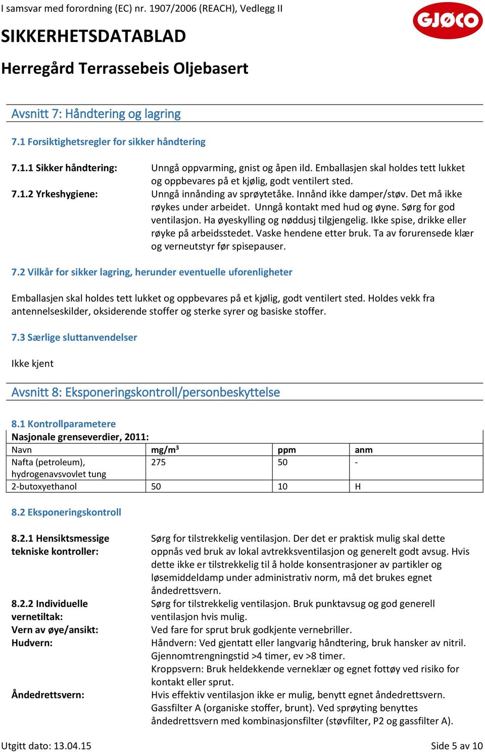 Unngå kontakt med hud og øyne. Sørg for god ventilasjon. Ha øyeskylling og nøddusj tilgjengelig. Ikke spise, drikke eller røyke på arbeidsstedet. Vaske hendene etter bruk.