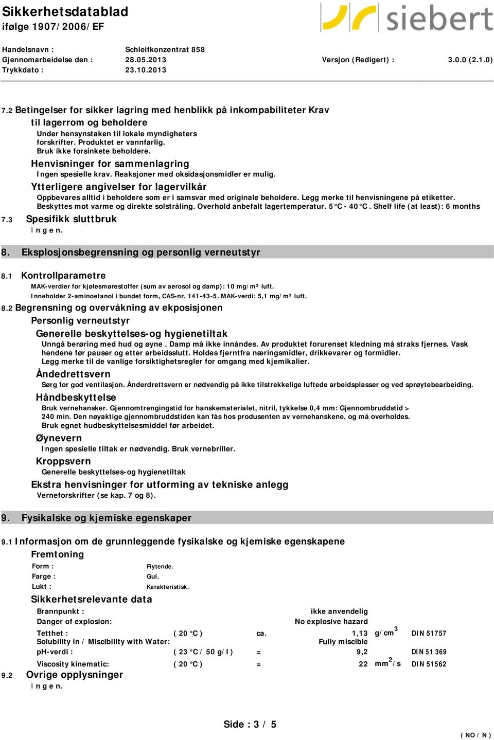 Ytterligere angivelser for lagervilkår Oppbevares alltid i beholdere som er i samsvar med originale beholdere. Legg merke til henvisningene på etiketter. Beskyttes mot varme og direkte solstråling.