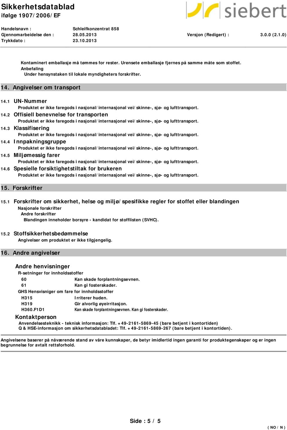 1 Forskrifter om sikkerhet, helse og miljø/spesifikke regler for stoffet eller blandingen Nasjonale forskrifter Andre forskrifter Blandingen inneholder borsyre - kandidat for stofflisten (SVHC). 15.