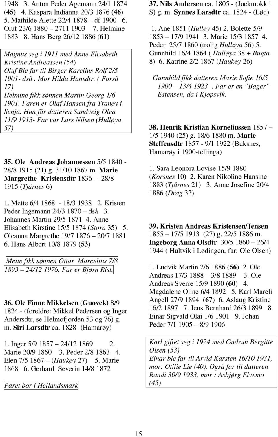 Helmine fikk sønnen Martin Georg 1/6 1901. Faren er Olaf Hansen fra Tranøy i Senja. Hun får datteren Sundveig Olea 11/9 1913- Far var Lars Nilsen (Hulløya 57). 35.