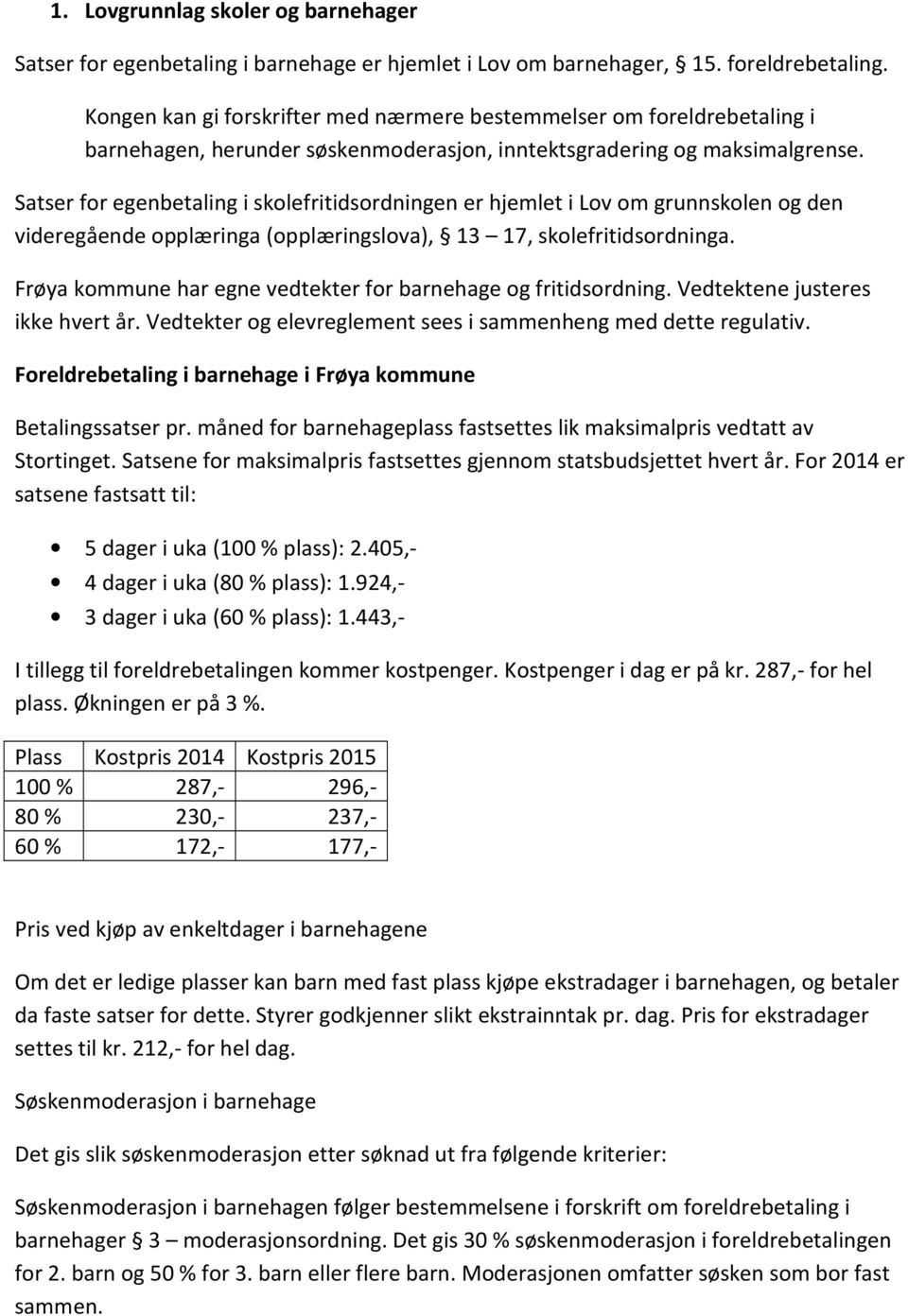 Satser for egenbetaling i skolefritidsordningen er hjemlet i Lov om grunnskolen og den videregående opplæringa (opplæringslova), 13 17, skolefritidsordninga.