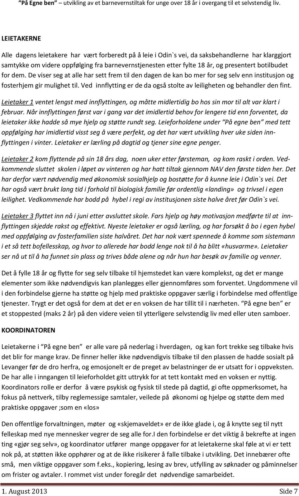 Ved innflytting er de da også stolte av leiligheten og behandler den fint. Leietaker 1 ventet lengst med innflyttingen, og måtte midlertidig bo hos sin mor til alt var klart i februar.