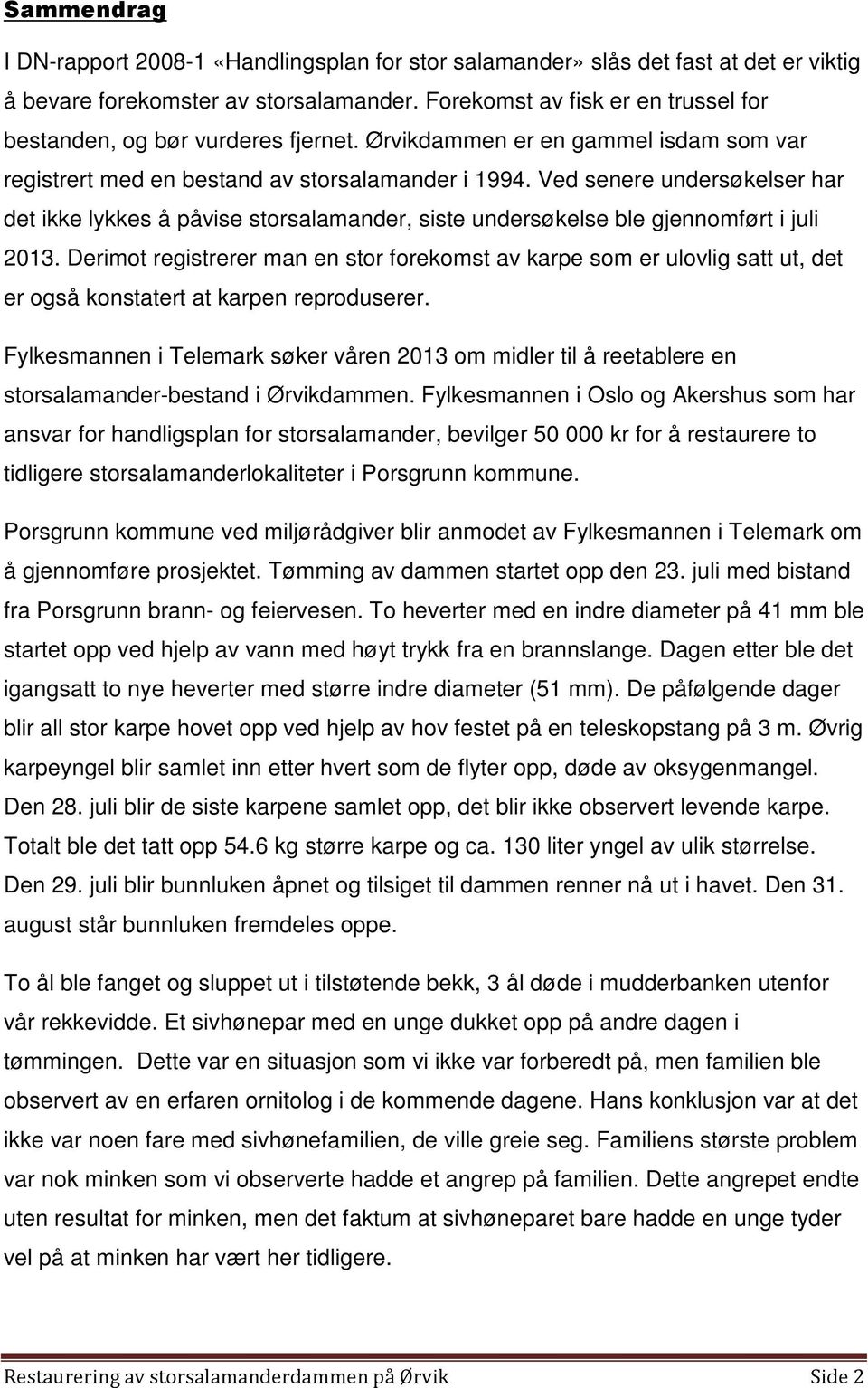 Ved senere undersøkelser har det ikke lykkes å påvise storsalamander, siste undersøkelse ble gjennomført i juli 2013.