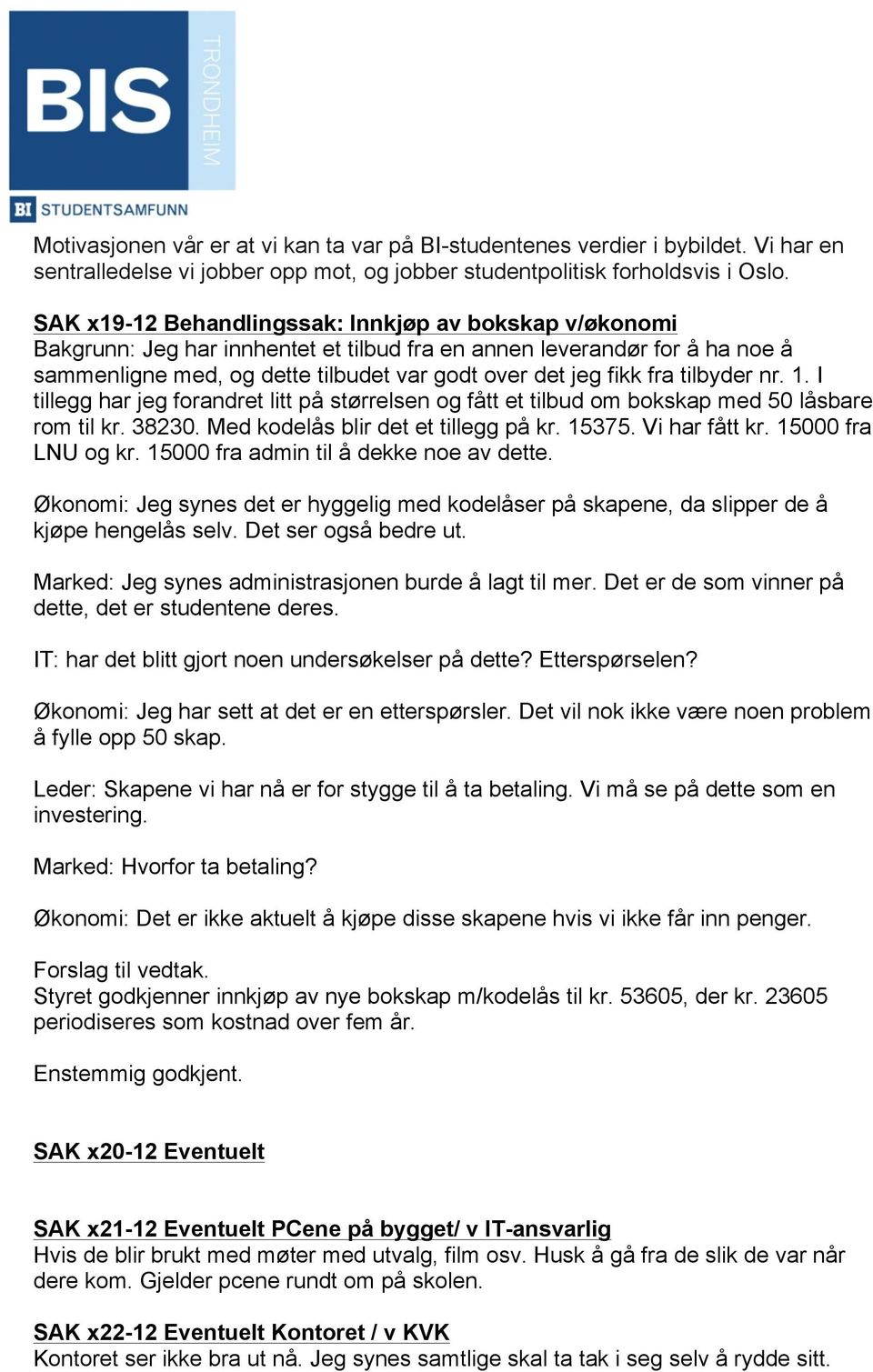 tilbyder nr. 1. I tillegg har jeg forandret litt på størrelsen og fått et tilbud om bokskap med 50 låsbare rom til kr. 38230. Med kodelås blir det et tillegg på kr. 15375. Vi har fått kr.