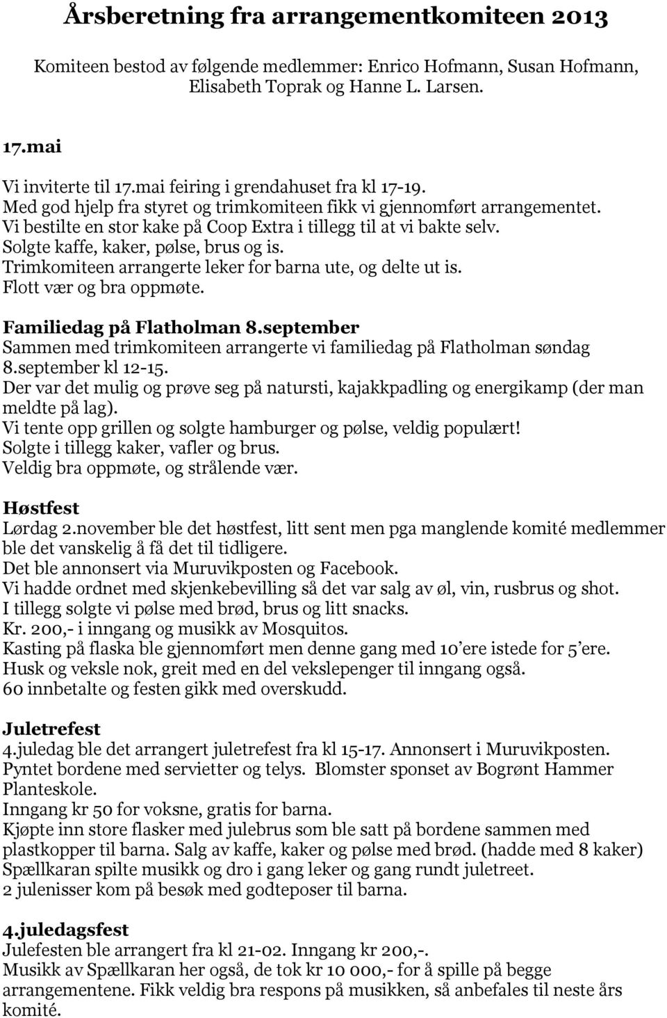 Solgte kaffe, kaker, pølse, brus og is. Trimkomiteen arrangerte leker for barna ute, og delte ut is. Flott vær og bra oppmøte. Familiedag på Flatholman 8.