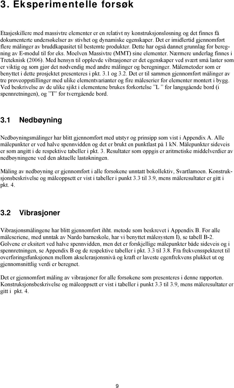 Nærmere underlag finnes i Treteknisk (2006). Med hensyn til opplevde vibrasjoner er det egenskaper ved svært små laster som er viktig og som gjør det nødvendig med andre målinger og beregninger.