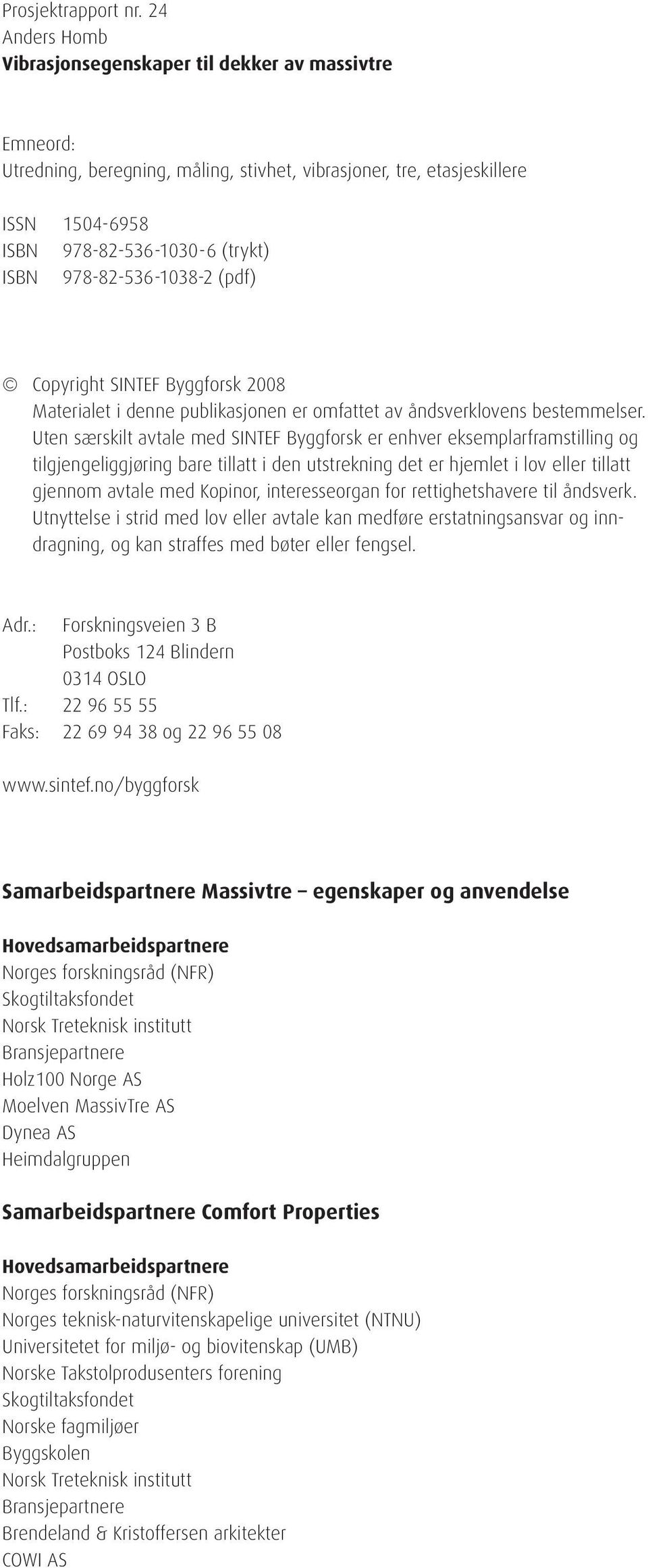 978-82-536-1038-2 (pdf) Copyright SINTEF Byggforsk 2008 Materialet i denne publikasjonen er omfattet av åndsverklovens be stem mel ser.