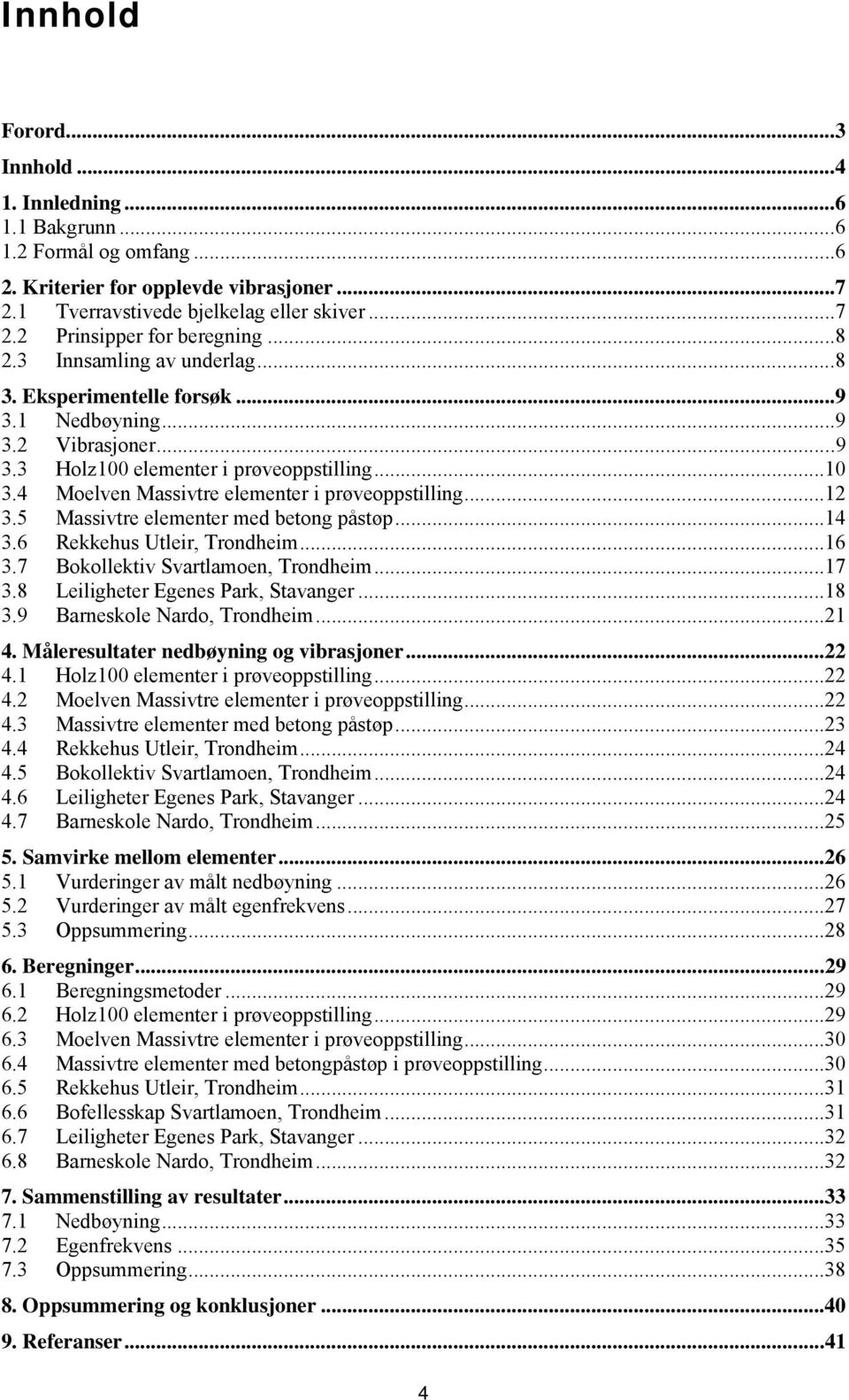 4 Moelven Massivtre elementer i prøveoppstilling...12 3.5 Massivtre elementer med betong påstøp...14 3.6 Rekkehus Utleir, Trondheim...16 3.7 Bokollektiv Svartlamoen, Trondheim...17 3.