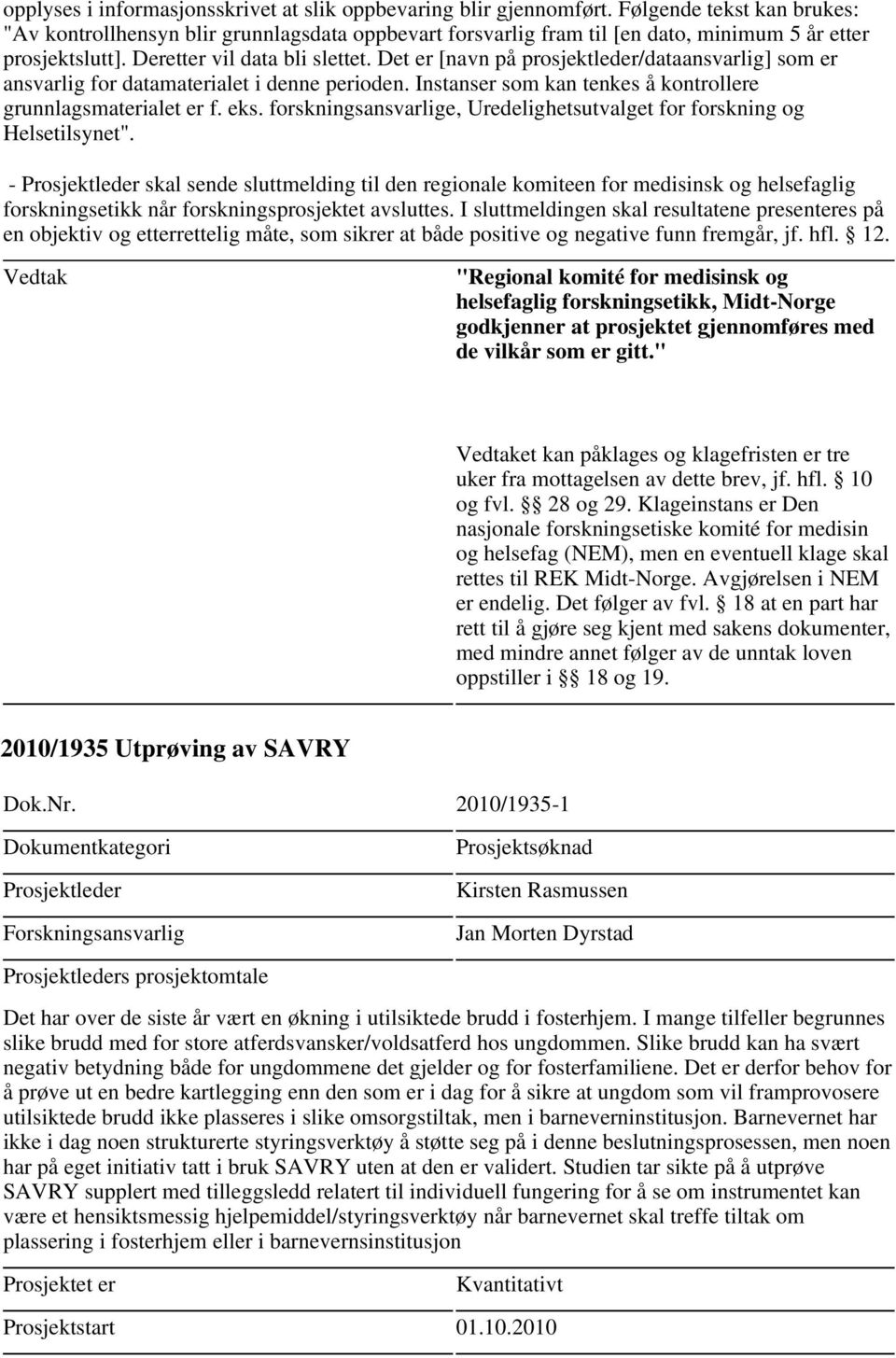 Det er [navn på prosjektleder/dataansvarlig] som er ansvarlig for datamaterialet i denne perioden. Instanser som kan tenkes å kontrollere grunnlagsmaterialet er f. eks.