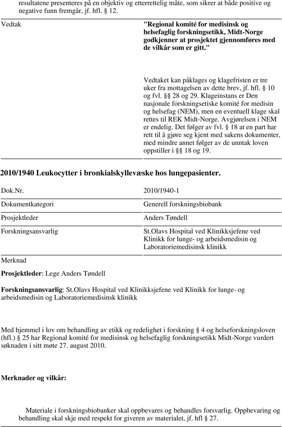 Klageinstans er Den nasjonale forskningsetiske komité for medisin og helsefag (NEM), men en eventuell klage skal rettes til REK Midt-Norge. Avgjørelsen i NEM er endelig. Det følger av fvl.