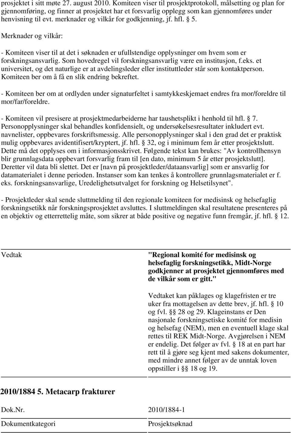 merknader og vilkår for godkjenning, jf. hfl. 5. er og vilkår: - Komiteen viser til at det i søknaden er ufullstendige opplysninger om hvem som er forskningsansvarlig.