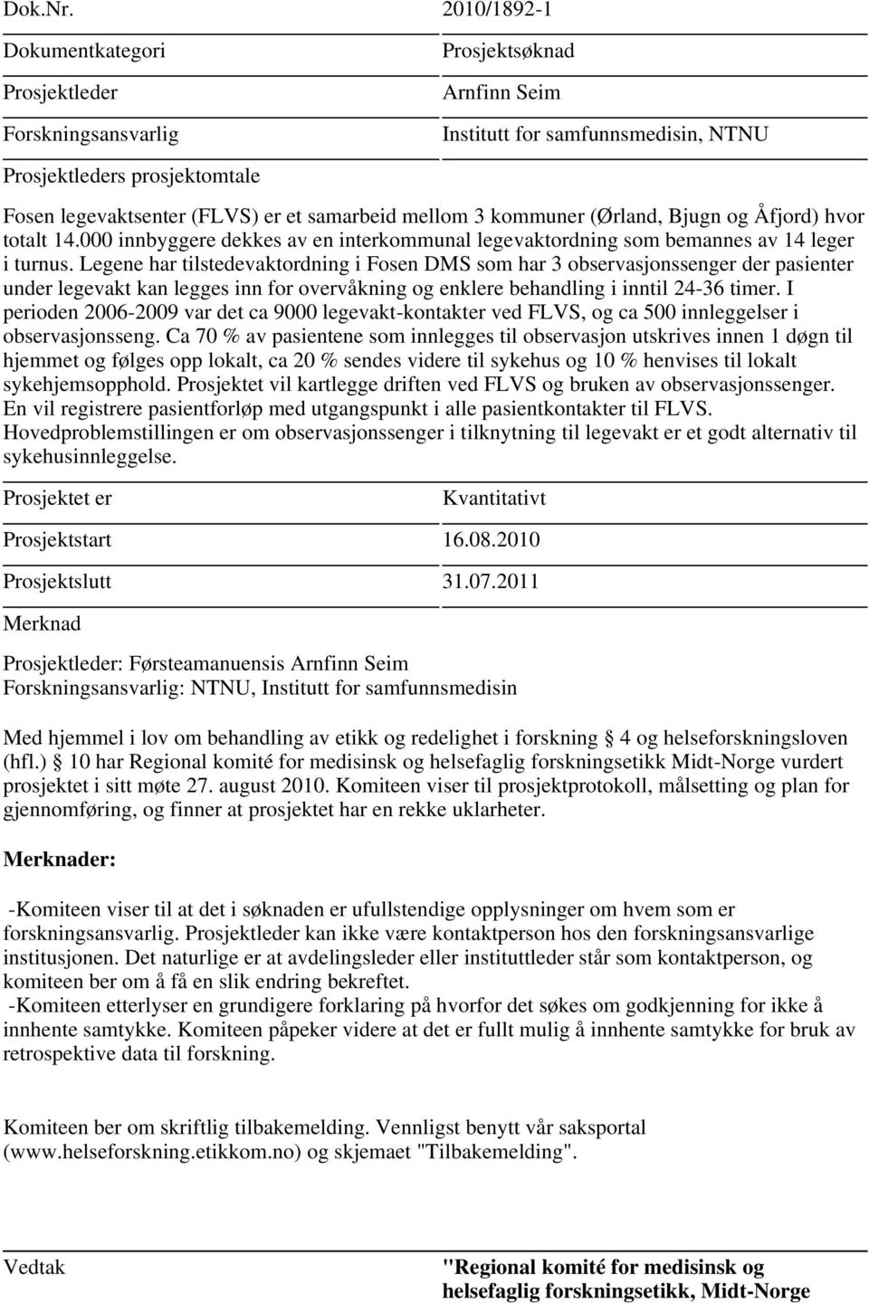 Legene har tilstedevaktordning i Fosen DMS som har 3 observasjonssenger der pasienter under legevakt kan legges inn for overvåkning og enklere behandling i inntil 24-36 timer.