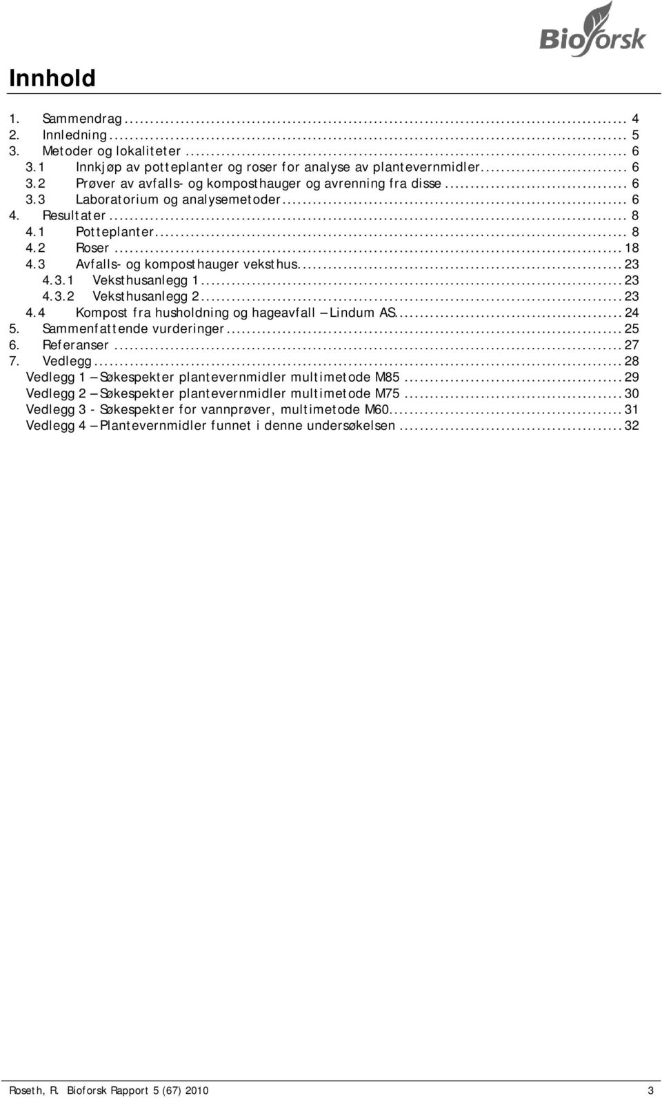 ..23 4.4 Kompost fra husholdning og hageavfall Lindum AS...24 5. Sammenfattende vurderinger...25 6. Referanser...27 7. Vedlegg...28 Vedlegg 1 Søkespekter plantevernmidler multimetode M85.