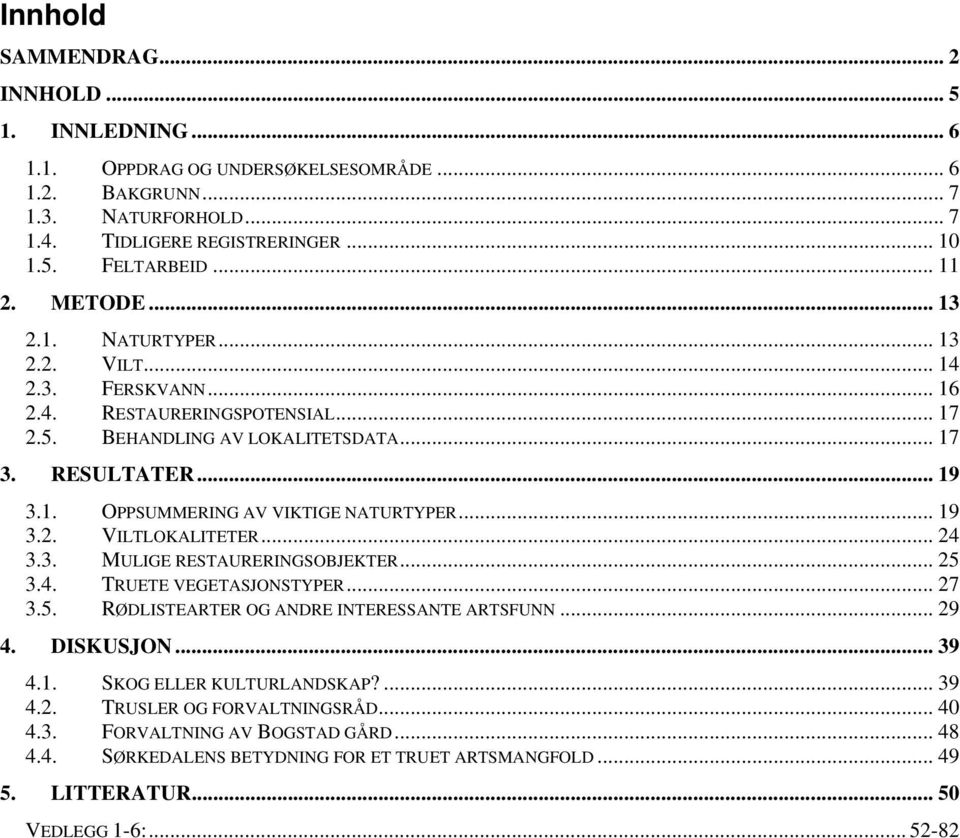 .. 19 3.2. VILTLOKALITETER... 24 3.3. MULIGE RESTAURERINGSOBJEKTER... 25 3.4. TRUETE VEGETASJONSTYPER... 27 3.5. RØDLISTEARTER OG ANDRE INTERESSANTE ARTSFUNN... 29 4. DISKUSJON... 39 4.1. SKOG ELLER KULTURLANDSKAP?