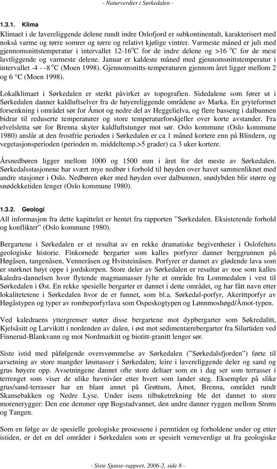 Januar er kaldeste måned med gjennomsnittstemperatur i intervallet -4 - -8 o C (Moen 1998). Gjennomsnitts-temperaturen gjennom året ligger mellom 2 og 6 C (Moen 1998).