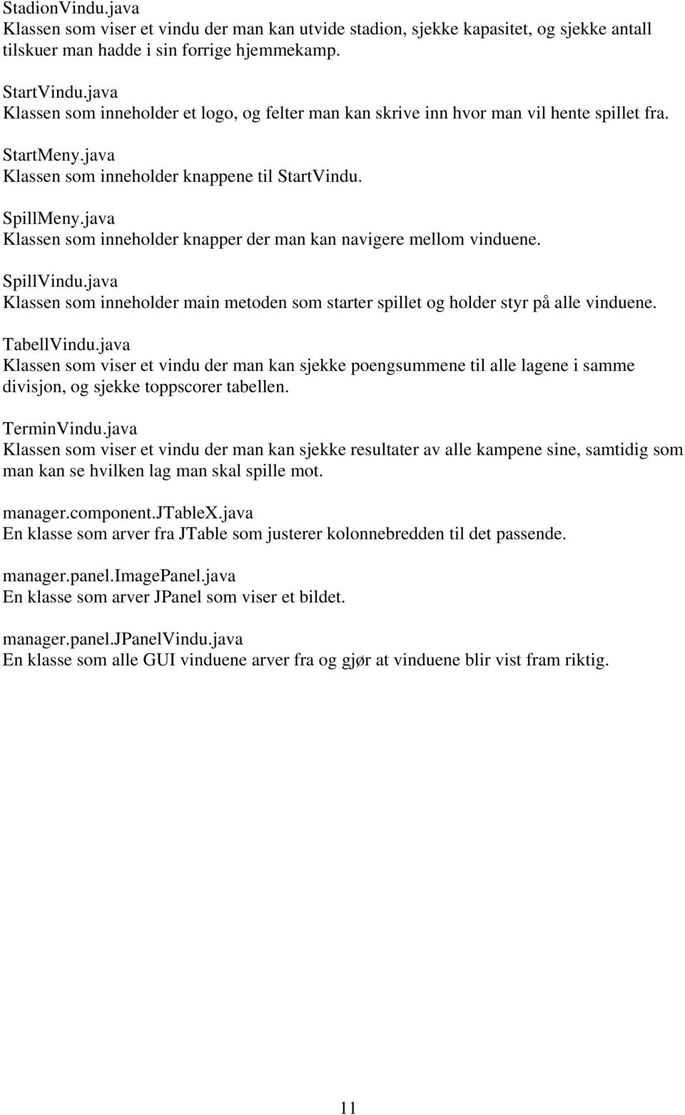java Klassen som inneholder knapper der man kan navigere mellom vinduene. SpillVindu.java Klassen som inneholder main metoden som starter spillet og holder styr på alle vinduene. TabellVindu.