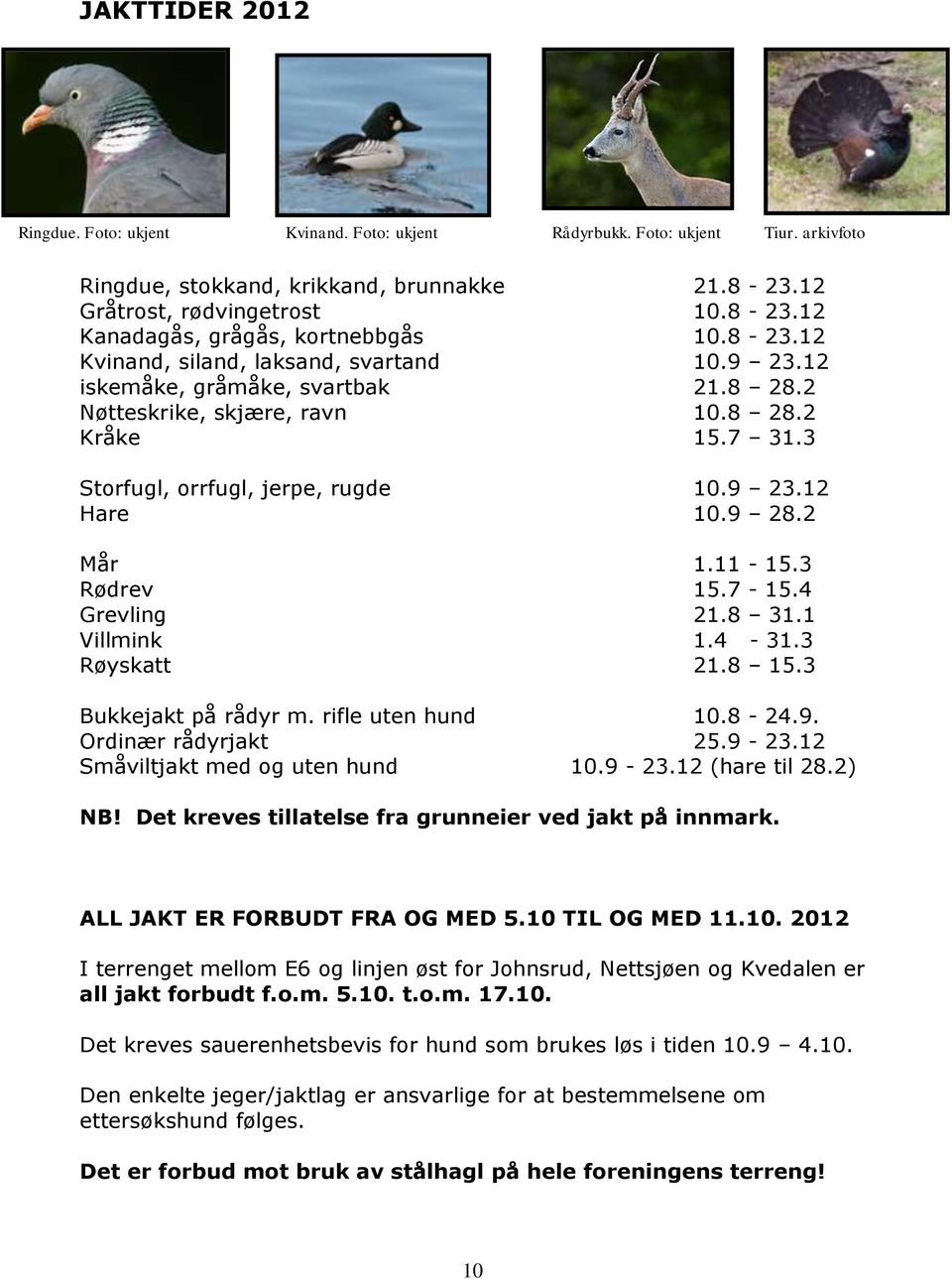 2 Mår 1.11-15.3 Rødrev 15.7-15.4 Grevling 21.8 31.1 Villmink 1.4-31.3 Røyskatt 21.8 15.3 Bukkejakt på rådyr m. rifle uten hund 10.8-24.9. Ordinær rådyrjakt 25.9-23.12 Småviltjakt med og uten hund 10.