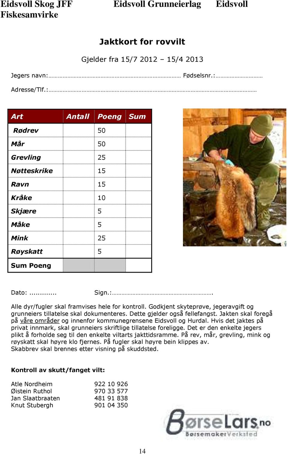 Godkjent skyteprøve, jegeravgift og grunneiers tillatelse skal dokumenteres. Dette gjelder også fellefangst. Jakten skal foregå på våre områder og innenfor kommunegrensene Eidsvoll og Hurdal.