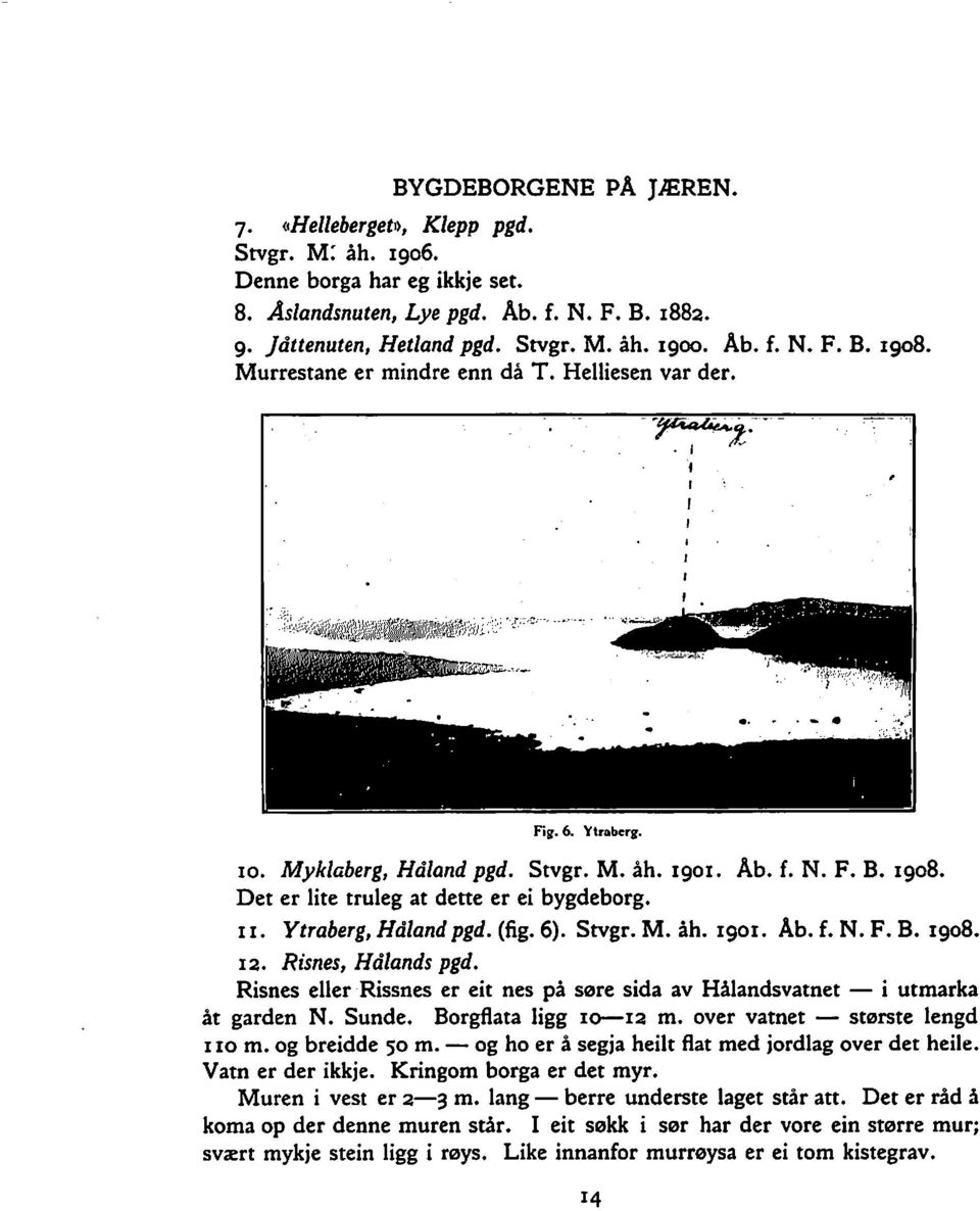 11. Ytraberg, Hdland pgd. (fig. 6). Stvgr. M. ah. 1901. Ab. f. N. F. B. 1908. 12. Risnes, Hdlands pgd. Risnes eller Rissnes er eit nes pa sere sida av Halandsvatnet i utmarka at garden N. Sunde.