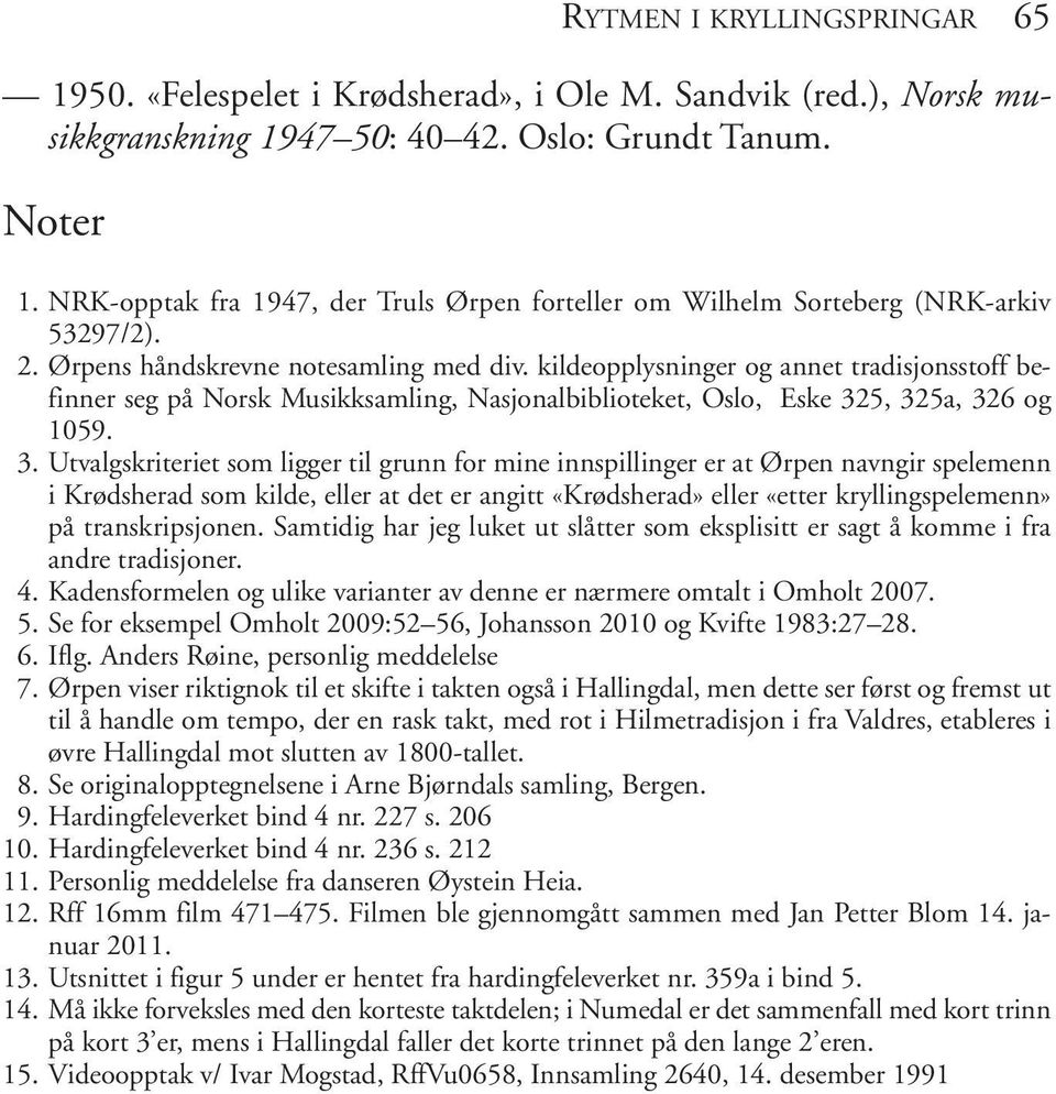 kildeopplysninger og annet tradisjonsstoff befinner seg på Norsk Musikksamling, Nasjonalbiblioteket, Oslo, Eske 32