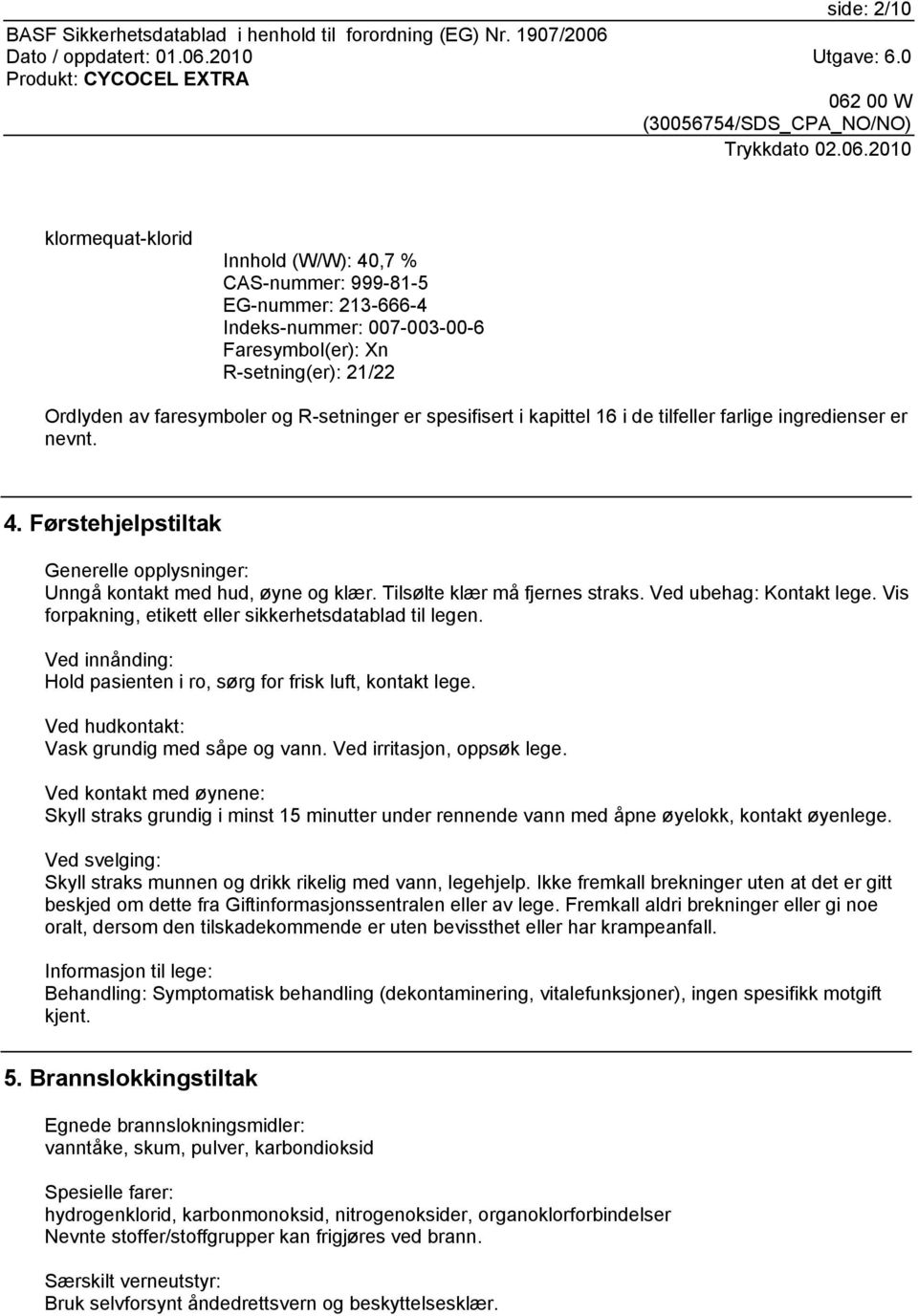 Tilsølte klær må fjernes straks. Ved ubehag: Kontakt lege. Vis forpakning, etikett eller sikkerhetsdatablad til legen. Ved innånding: Hold pasienten i ro, sørg for frisk luft, kontakt lege.