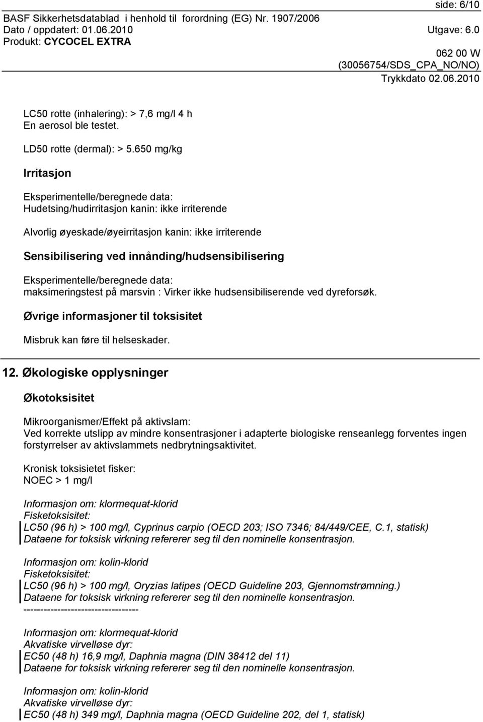 innånding/hudsensibilisering Eksperimentelle/beregnede data: maksimeringstest på marsvin : Virker ikke hudsensibiliserende ved dyreforsøk.