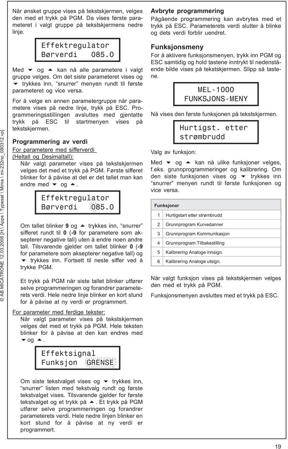 For å velge en annen parametergruppe når parametere vises på nedre linje, trykk på ESC. Programmeringsstillingen avsluttes med gjentatte trykk på ESC til startmenyen vises på tekstskjermen.