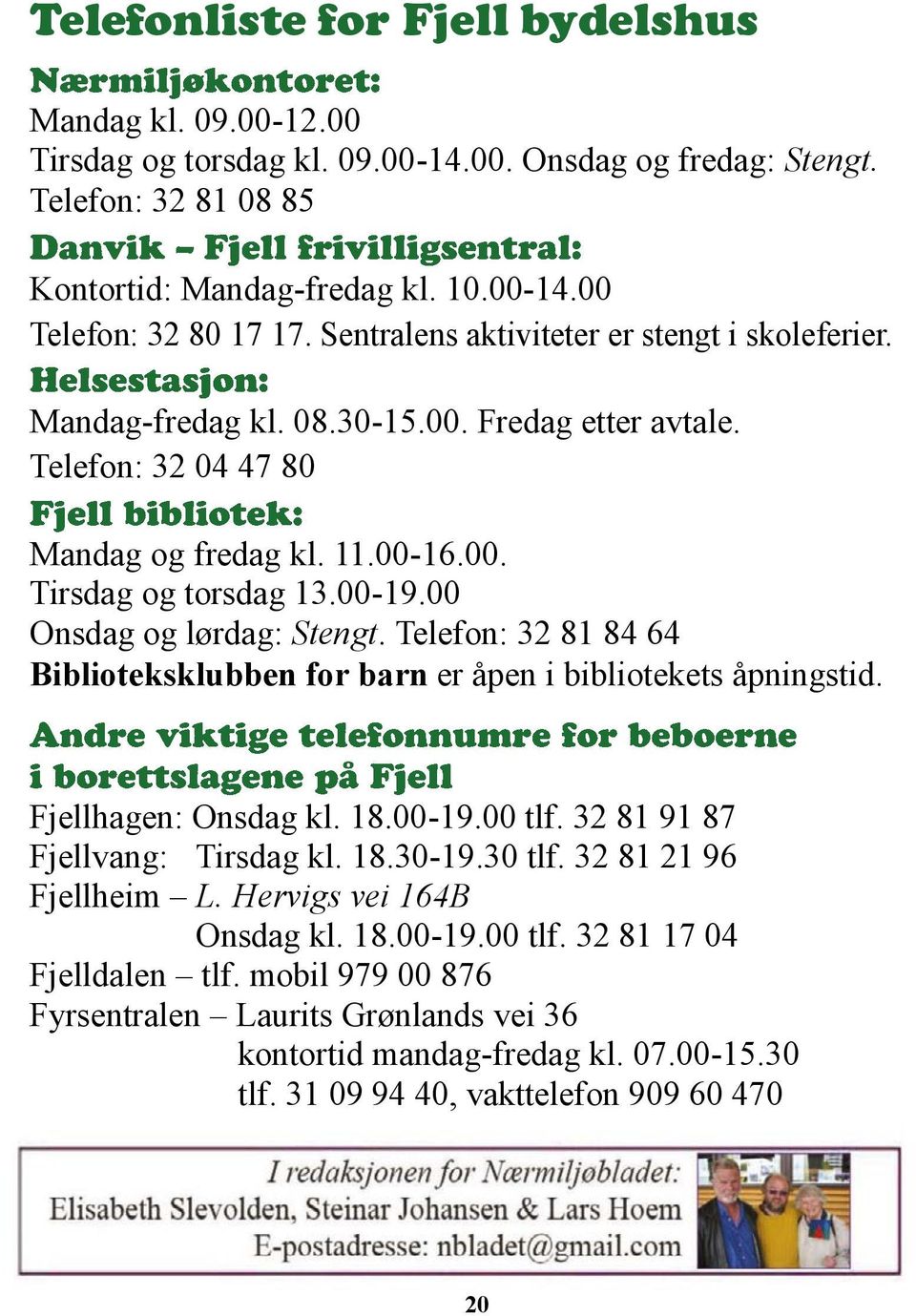 00 Onsdag og lørdag: Stengt. Telefon: 32 81 84 64 Biblioteksklubben for barn er åpen i bibliotekets åpningstid. Fjellhagen: Onsdag kl. 18.00-19.00 tlf. 32 81 91 87 Fjellvang: Tirsdag kl. 18.30-19.