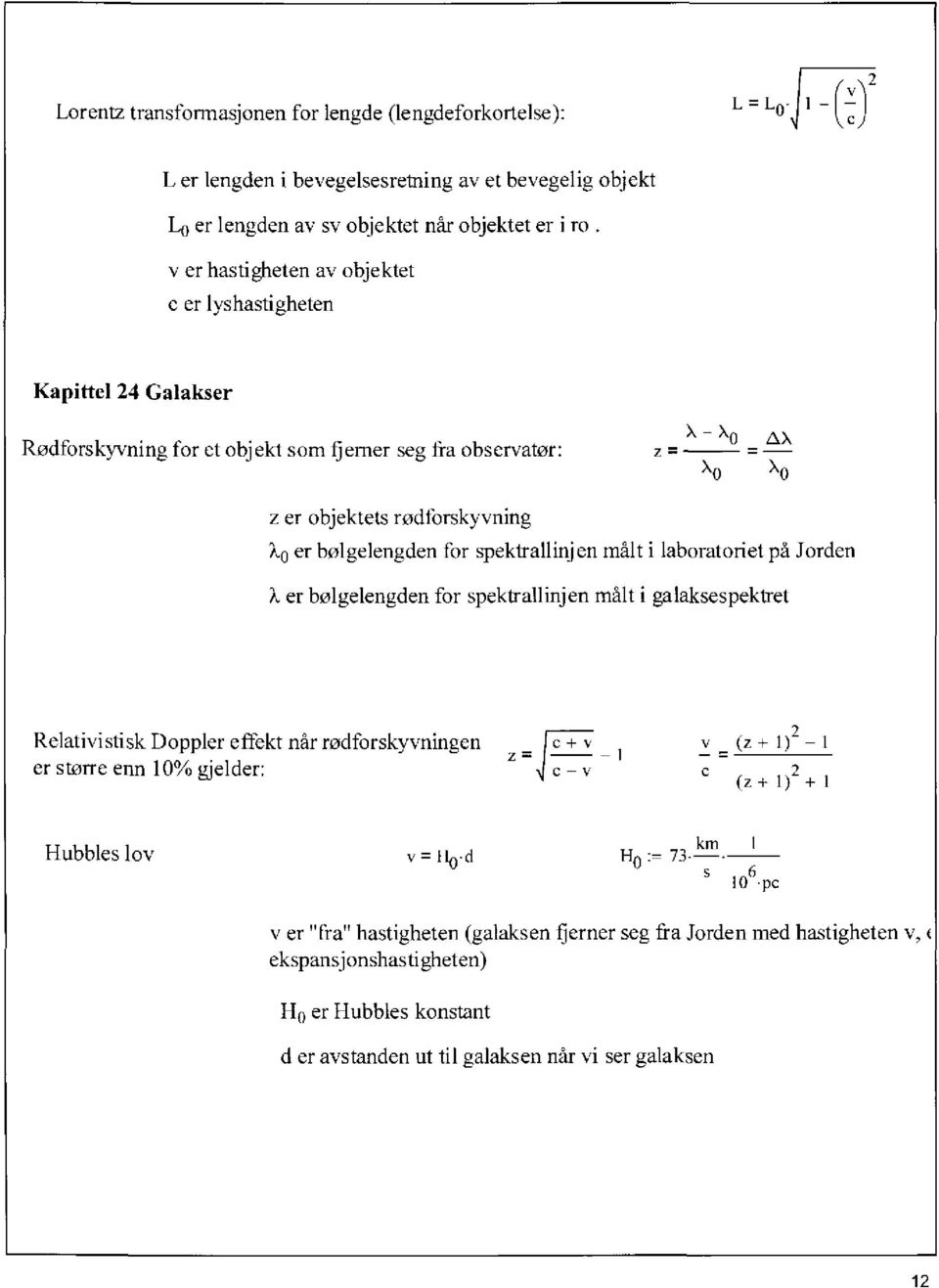 spektrallinjen målt i laboratoriet på Jorden er bølgelengden for spektrallinjen målt i galaksespektret Relativistisk Doppler effekt når rodforskyvningen er storre enn 10% gjelder: v (z + 1)2 1 (z +