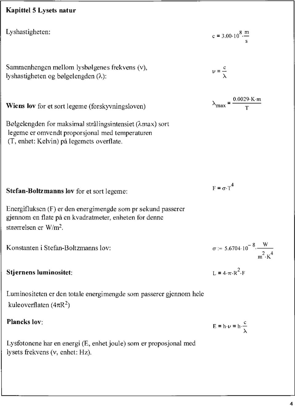 Stefan-Boltzmanns lov for et sort legeme: F = cr.t4 Energifluksen (F) er den energimengde som pr sekund passerer gjennom en flate på en kvadratmeter, enheten for denne strørrelsen er W/m2.