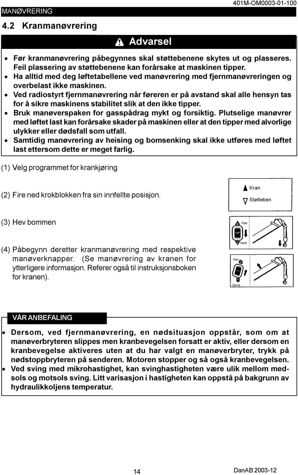 Ved radiostyrt fjernmanøvrering når føreren er på avstand skal alle hensyn tas for å sikre maskinens stabilitet slik at den ikke tipper. Bruk manøverspaken for gasspådrag mykt og forsiktig.