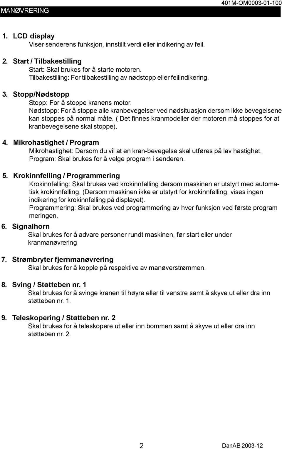 Nødstopp: For å stoppe alle kranbevegelser ved nødsituasjon dersom ikke bevegelsene kan stoppes på normal måte. ( Det finnes kranmodeller der motoren må stoppes for at kranbevegelsene skal stoppe). 4.