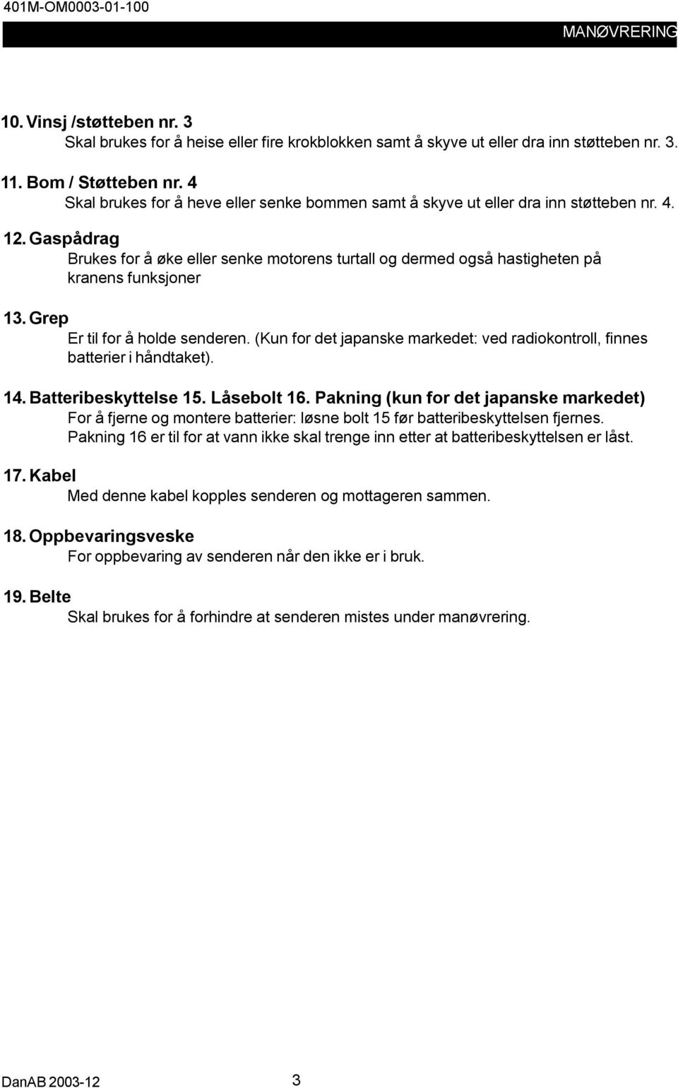 Gaspådrag Brukes for å øke eller senke motorens turtall og dermed også hastigheten på kranens funksjoner 13. Grep Er til for å holde senderen.