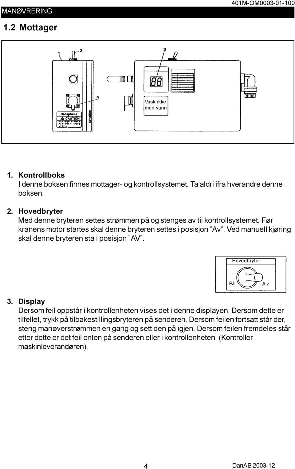 Ved manuell kjøring skal denne bryteren stå i posisjon AV. Hovedbryter På Av 3. Display Dersom feil oppstår i kontrollenheten vises det i denne displayen.