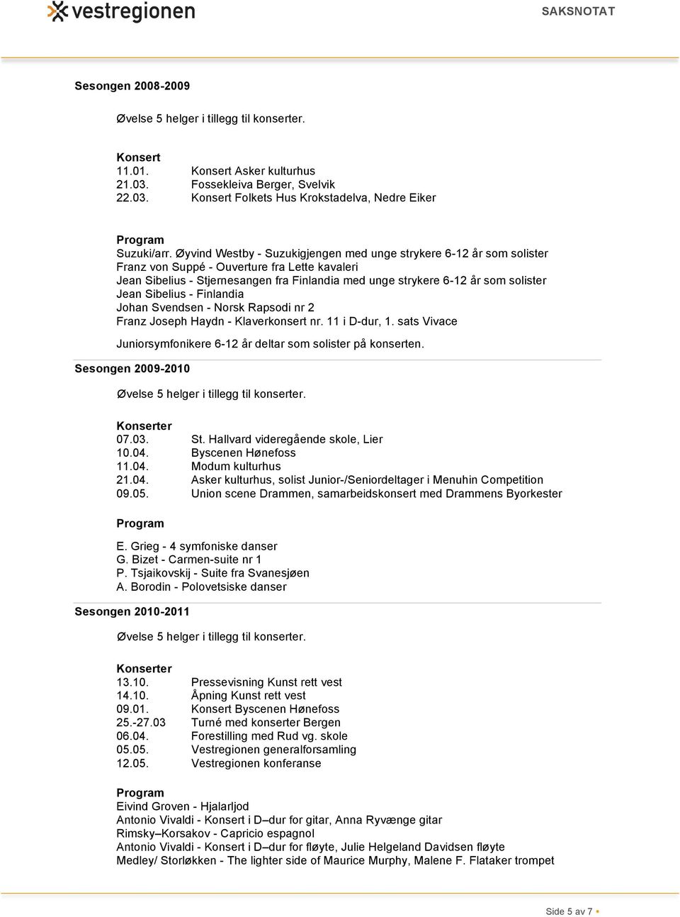 Jean Sibelius - Finlandia Johan Svendsen - Norsk Rapsodi nr 2 Franz Joseph Haydn - Klaverkonsert nr. 11 i D-dur, 1. sats Vivace Sesongen 2009-2010 07.03. St. Hallvard videregående skole, Lier 10.04.