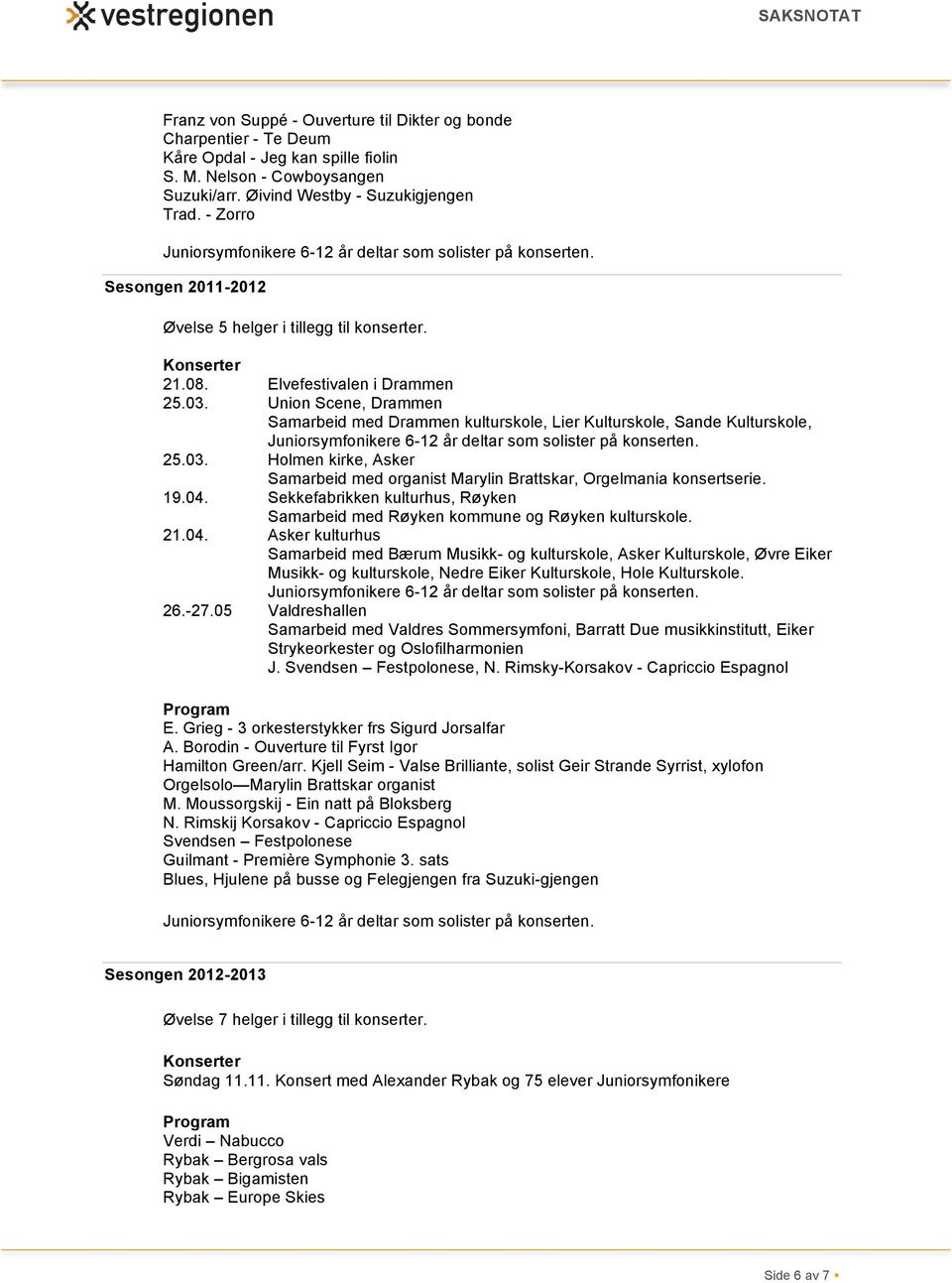 19.04. Sekkefabrikken kulturhus, Røyken Samarbeid med Røyken kommune og Røyken kulturskole. 21.04. Asker kulturhus Samarbeid med Bærum Musikk- og kulturskole, Asker Kulturskole, Øvre Eiker Musikk- og kulturskole, Nedre Eiker Kulturskole, Hole Kulturskole.