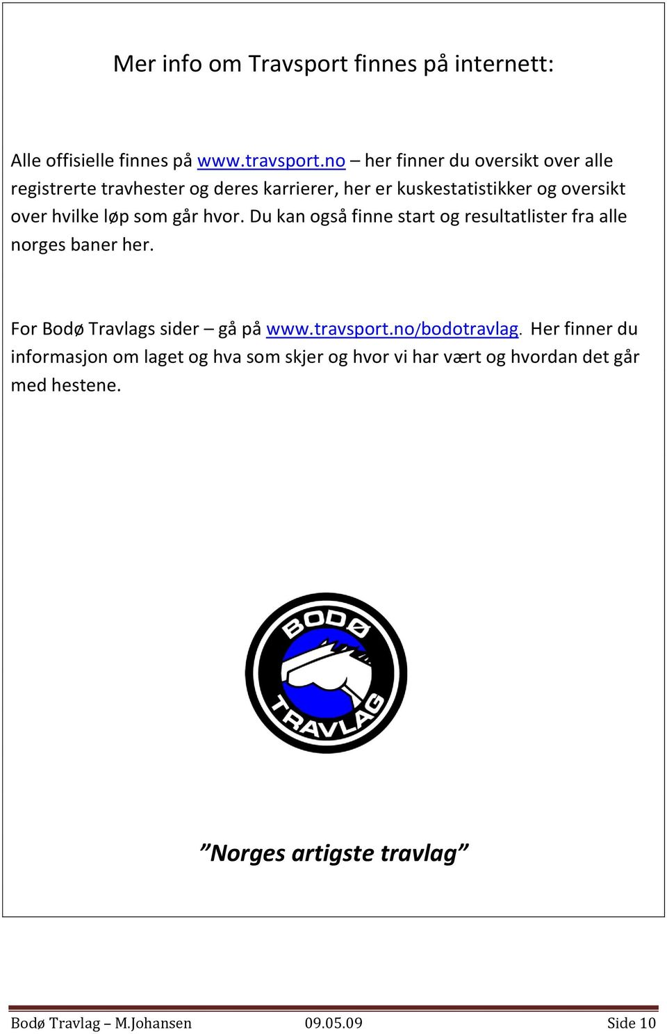 som går hvor. Du kan også finne start og resultatlister fra alle norges baner her. For Bodø Travlags sider gå på www.travsport.