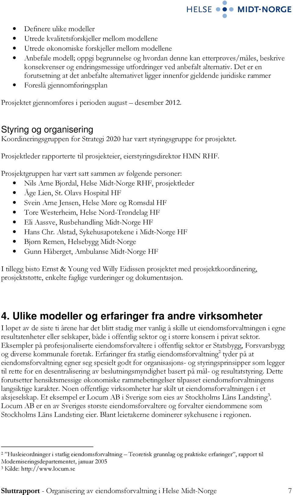 Det er en forutsetning at det anbefalte alternativet ligger innenfor gjeldende juridiske rammer Foreslå gjennomføringsplan Prosjektet gjennomføres i perioden august desember 2012.