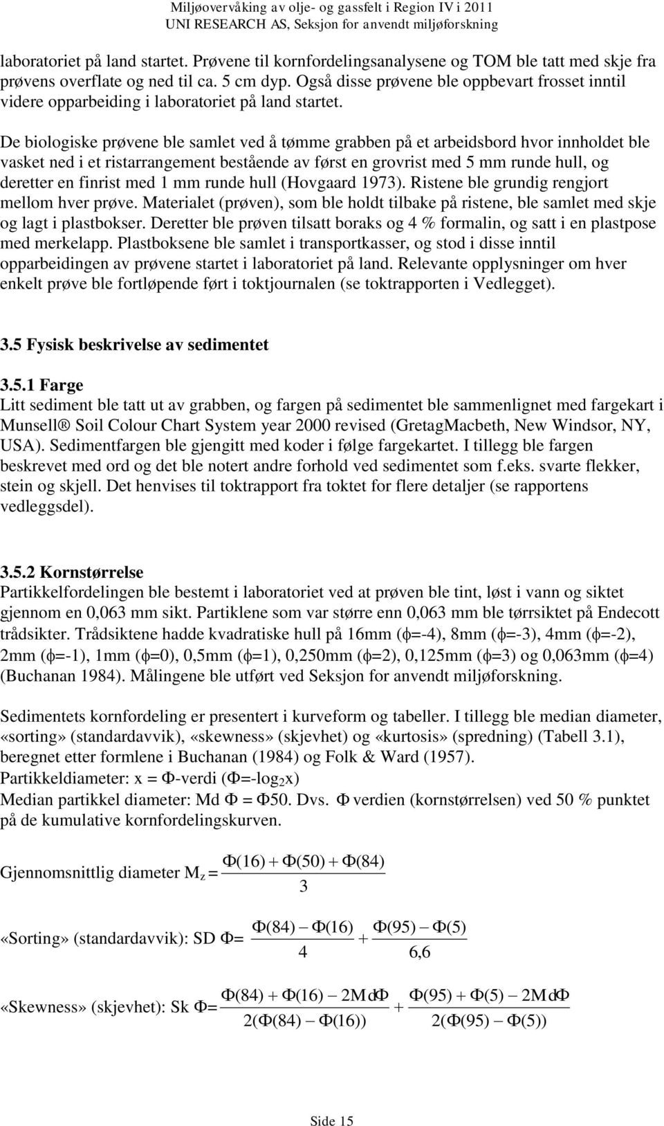 De biologiske prøvene ble samlet ved å tømme grabben på et arbeidsbord hvor innholdet ble vasket ned i et ristarrangement bestående av først en grovrist med 5 mm runde hull, og deretter en finrist