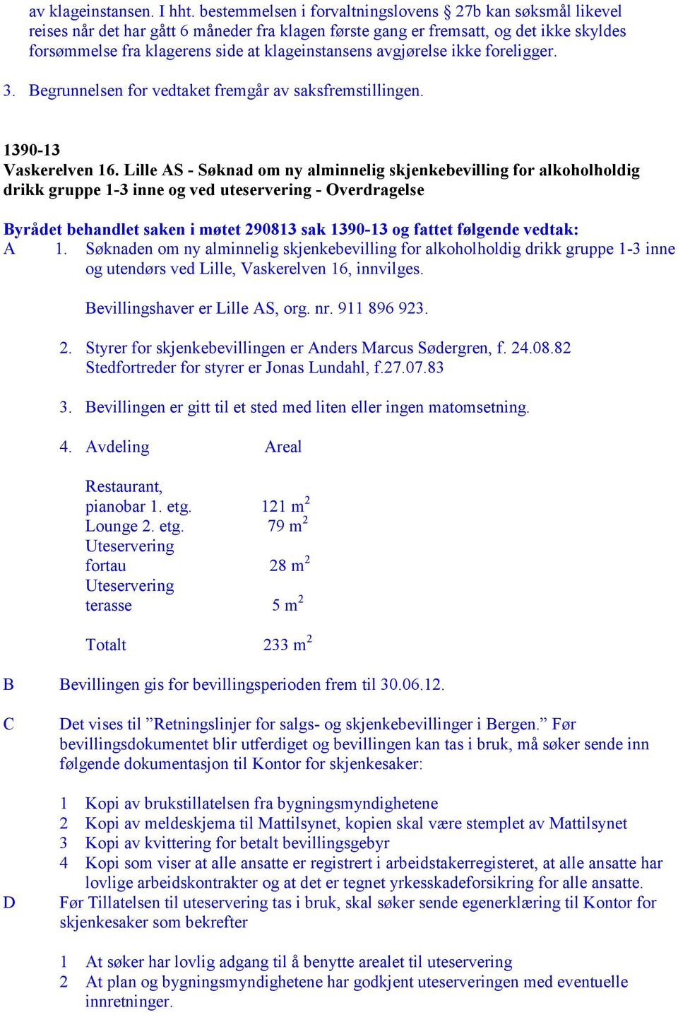 avgjørelse ikke foreligger. 3. Begrunnelsen for vedtaket fremgår av saksfremstillingen. 1390-13 Vaskerelven 16.