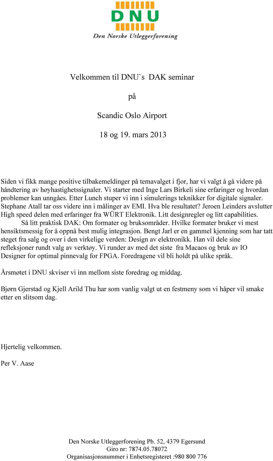 Vi starter med Inge Lars Birkeli sine erfaringer og hvordan problemer kan unngåes. Etter Lunch stuper vi inn i simulerings teknikker for digitale signaler.