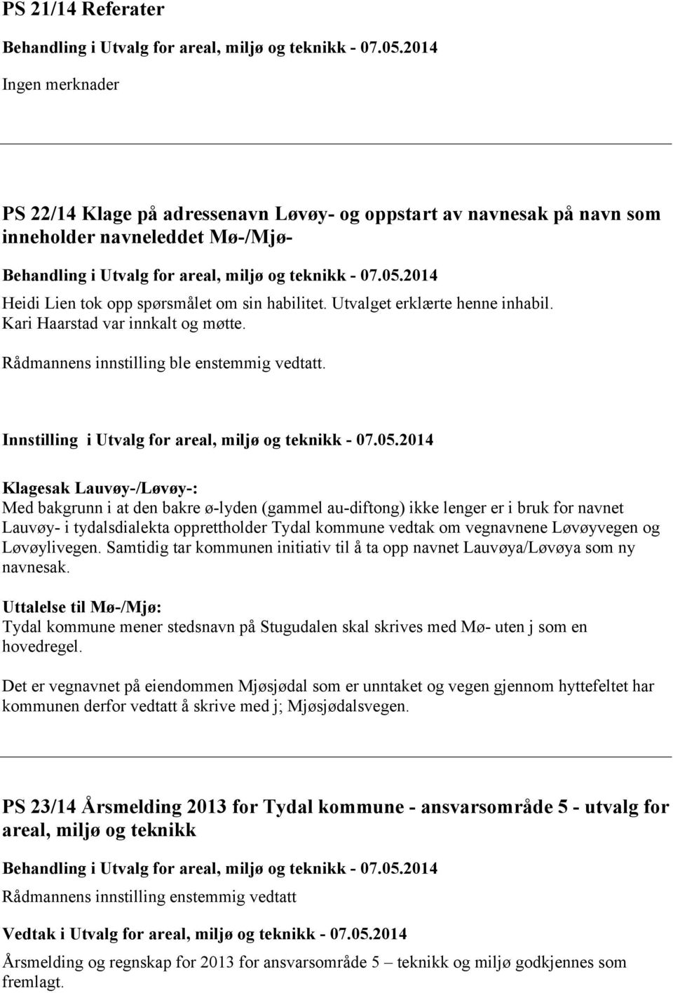 2014 Heidi Lien tok opp spørsmålet om sin habilitet. Utvalget erklærte henne inhabil. Kari Haarstad var innkalt og møtte. Rådmannens innstilling ble enstemmig vedtatt.