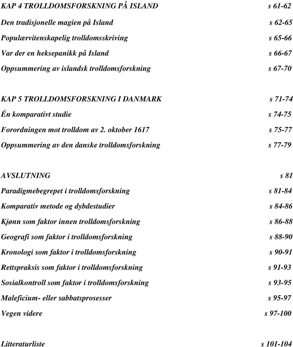 oktober 1617 s 75-77 Oppsummering av den danske trolldomsforskning s 77-79 AVSLUTNING s 81 Paradigmebegrepet i trolldomsforskning s 81-84 Komparativ metode og dybdestudier s 84-86 Kjønn som faktor