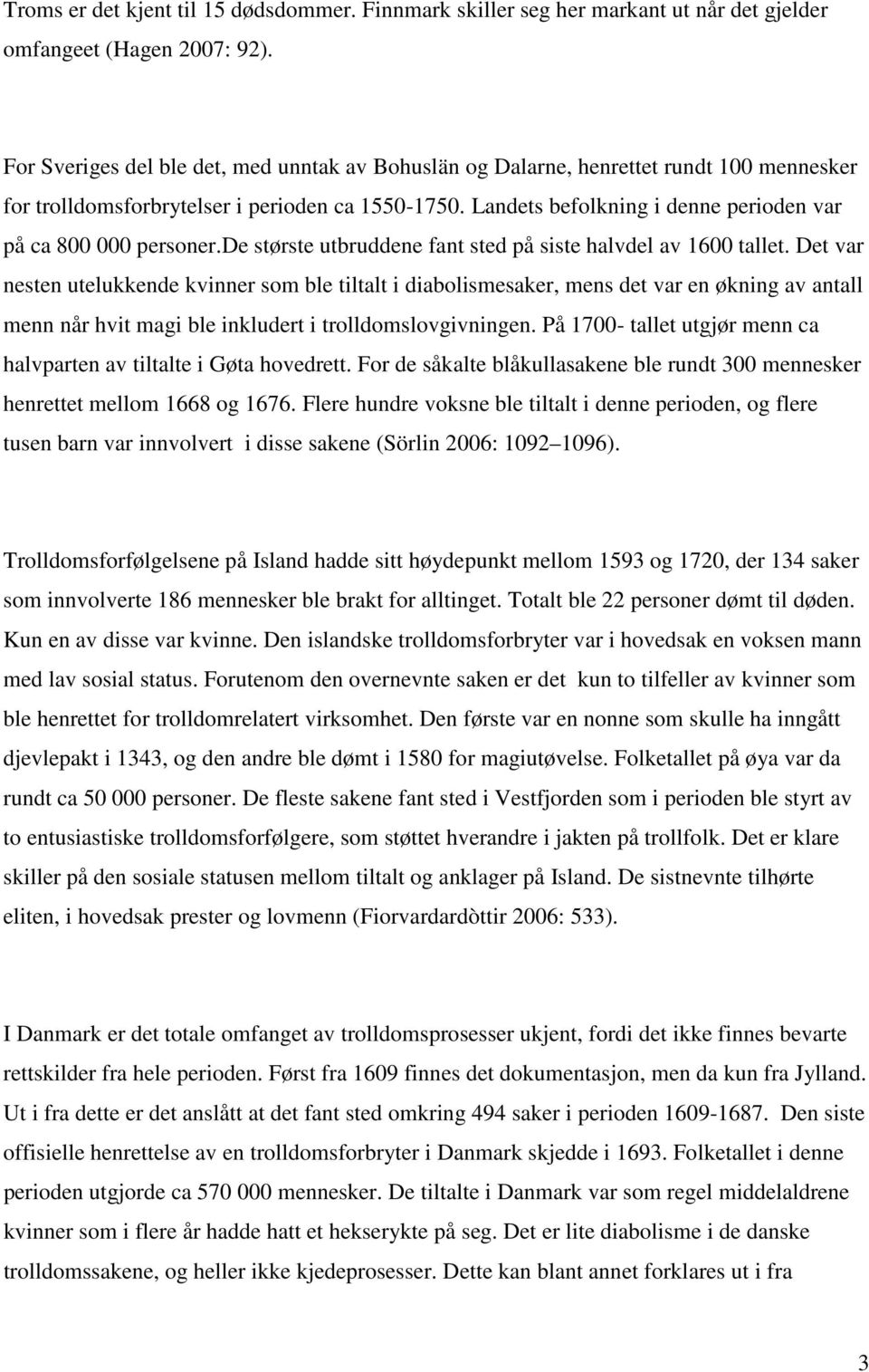 Landets befolkning i denne perioden var på ca 800 000 personer.de største utbruddene fant sted på siste halvdel av 1600 tallet.