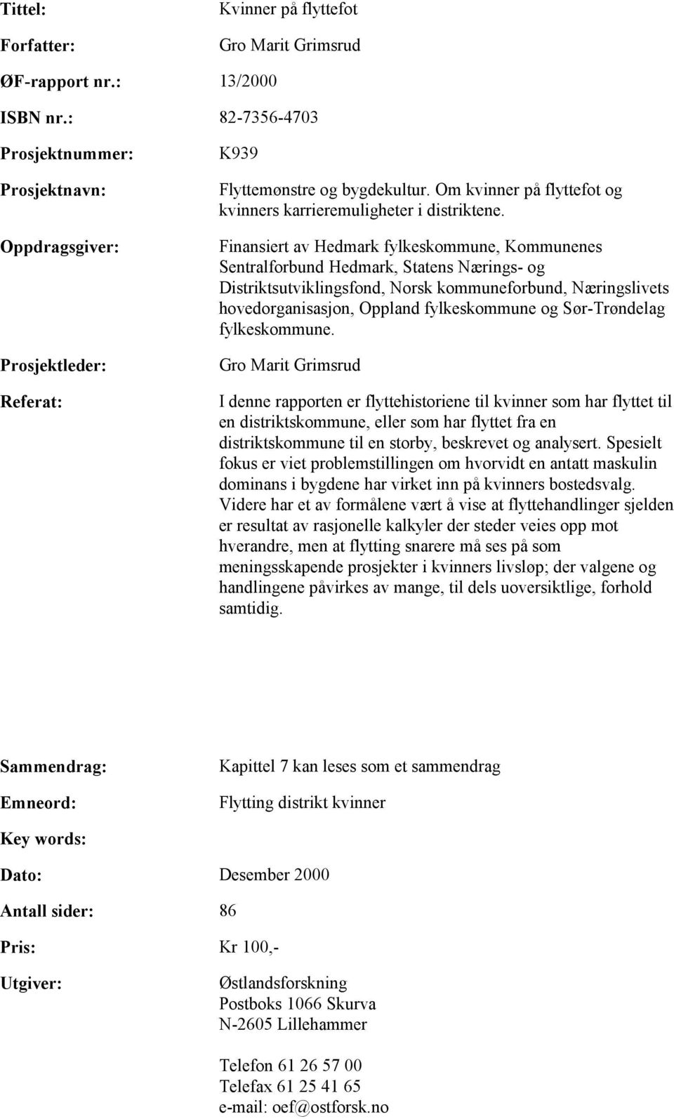 Finansiert av Hedmark fylkeskommune, Kommunenes Sentralforbund Hedmark, Statens Nærings- og Distriktsutviklingsfond, Norsk kommuneforbund, Næringslivets hovedorganisasjon, Oppland fylkeskommune og