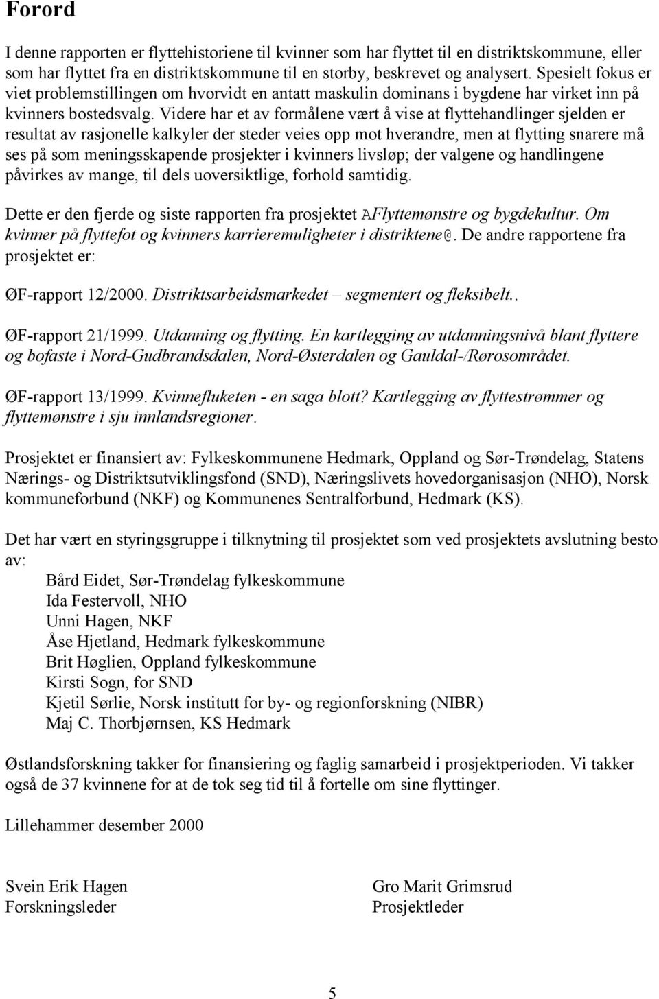 Videre har et av formålene vært å vise at flyttehandlinger sjelden er resultat av rasjonelle kalkyler der steder veies opp mot hverandre, men at flytting snarere må ses på som meningsskapende