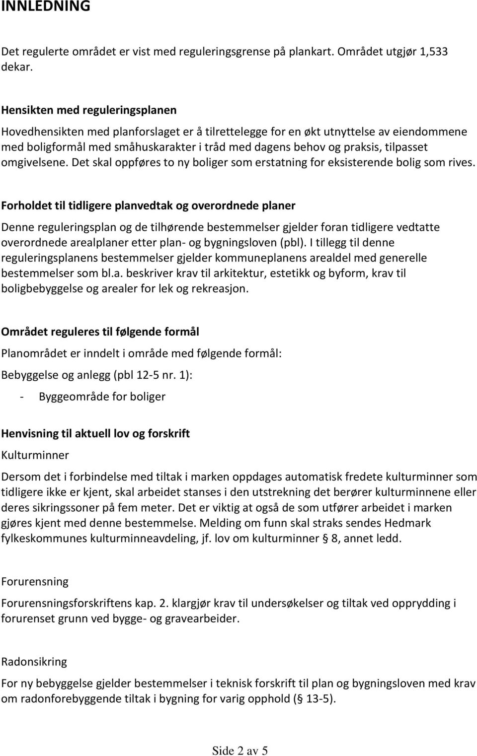 tilpasset omgivelsene. Det skal oppføres to ny boliger som erstatning for eksisterende bolig som rives.