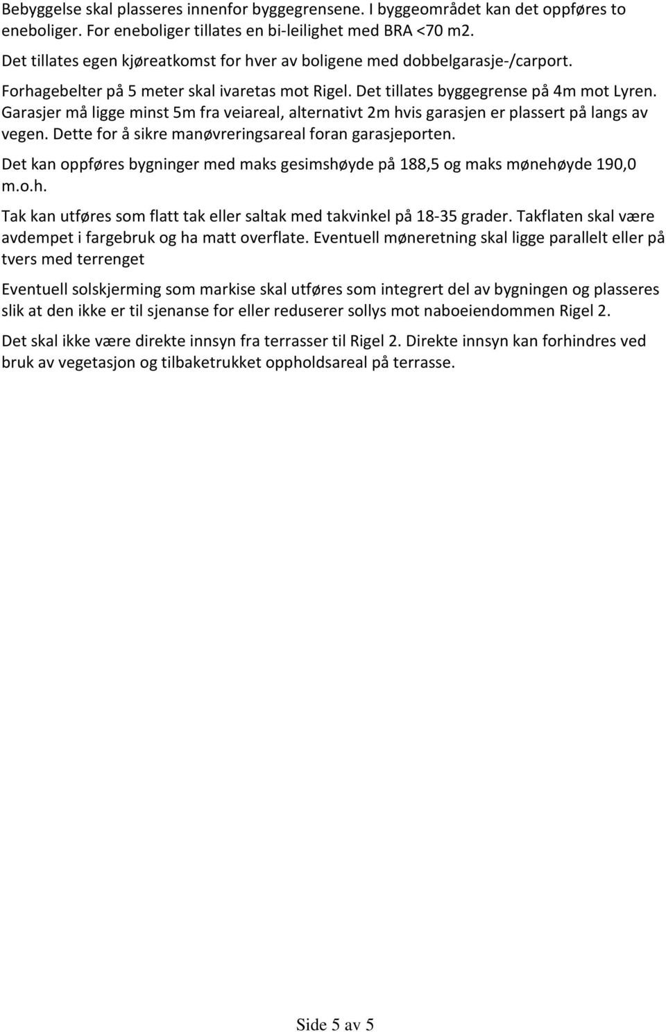 Garasjer må ligge minst 5m fra veiareal, alternativt 2m hvis garasjen er plassert på langs av vegen. Dette for å sikre manøvreringsareal foran garasjeporten.