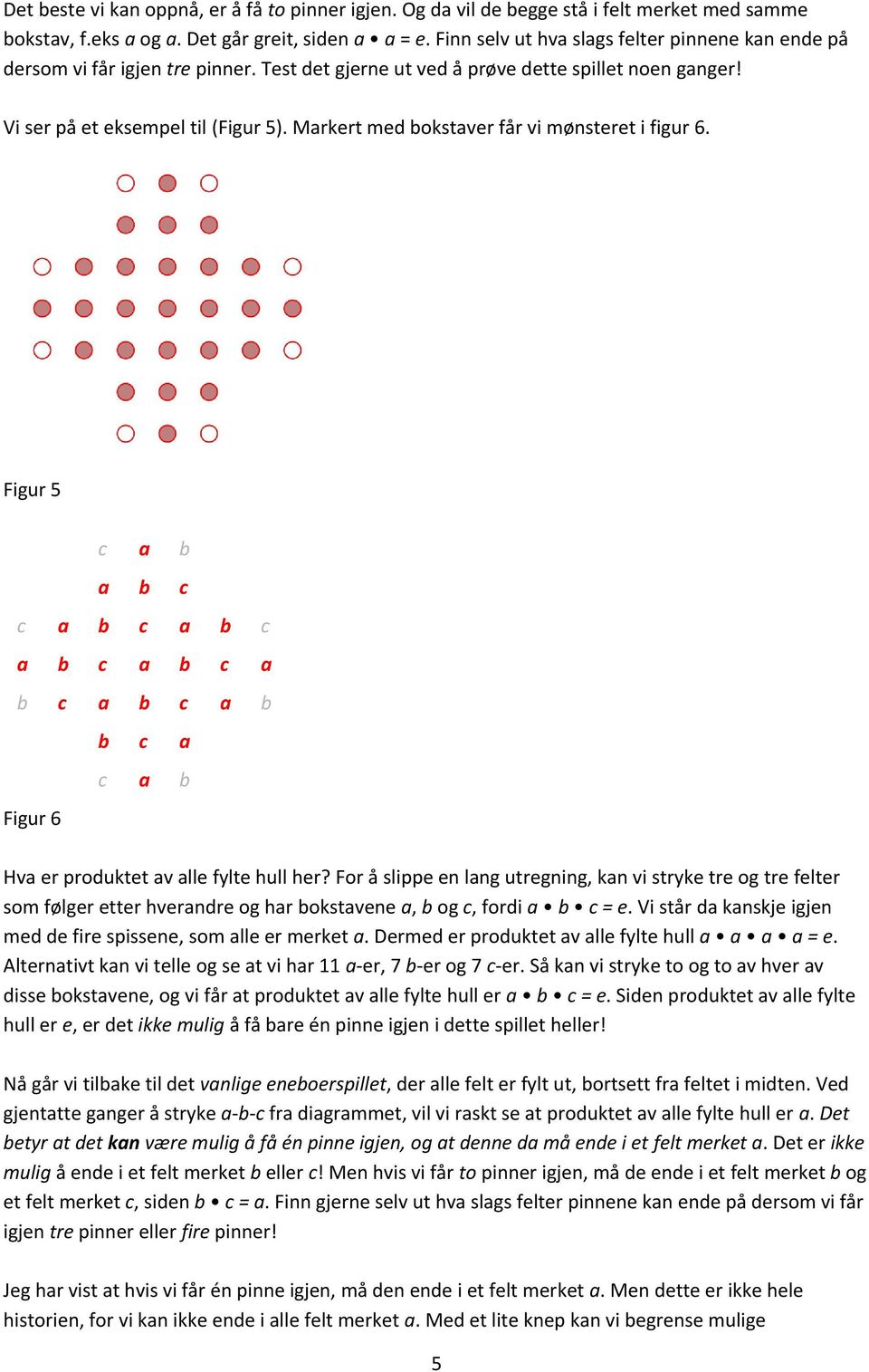 Markert med bokstaver får vi mønsteret i figur 6. Figur 5 a b c c a b c a b b c a Figur 6 Hva er produktet av alle fylte hull her?