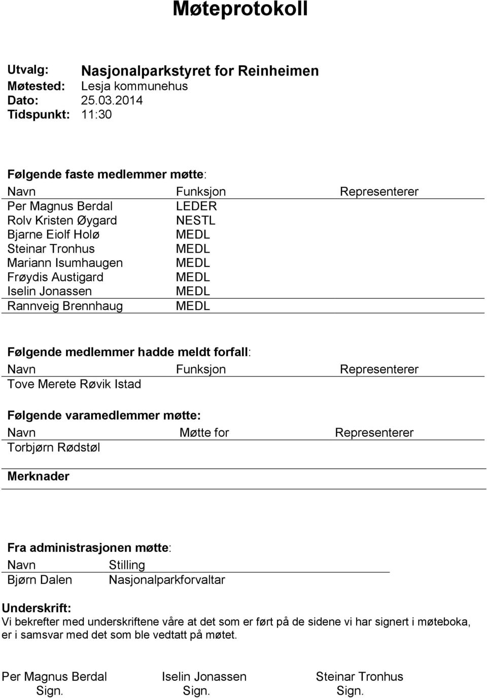 Frøydis Austigard MEDL Iselin Jonassen MEDL Rannveig Brennhaug MEDL Følgende medlemmer hadde meldt forfall: Navn Funksjon Representerer Tove Merete Røvik Istad Følgende varamedlemmer møtte: Navn